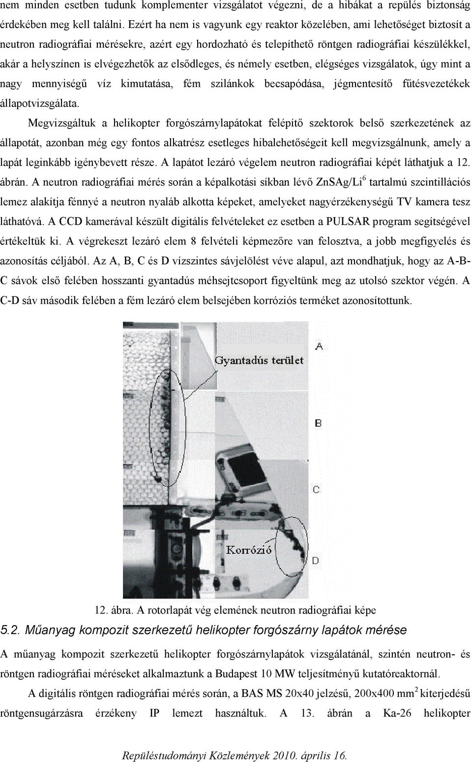 elvégezhetők az elsődleges, és némely esetben, elégséges vizsgálatok, úgy mint a nagy mennyiségű víz kimutatása, fém szilánkok becsapódása, jégmentesítő fűtésvezetékek állapotvizsgálata.