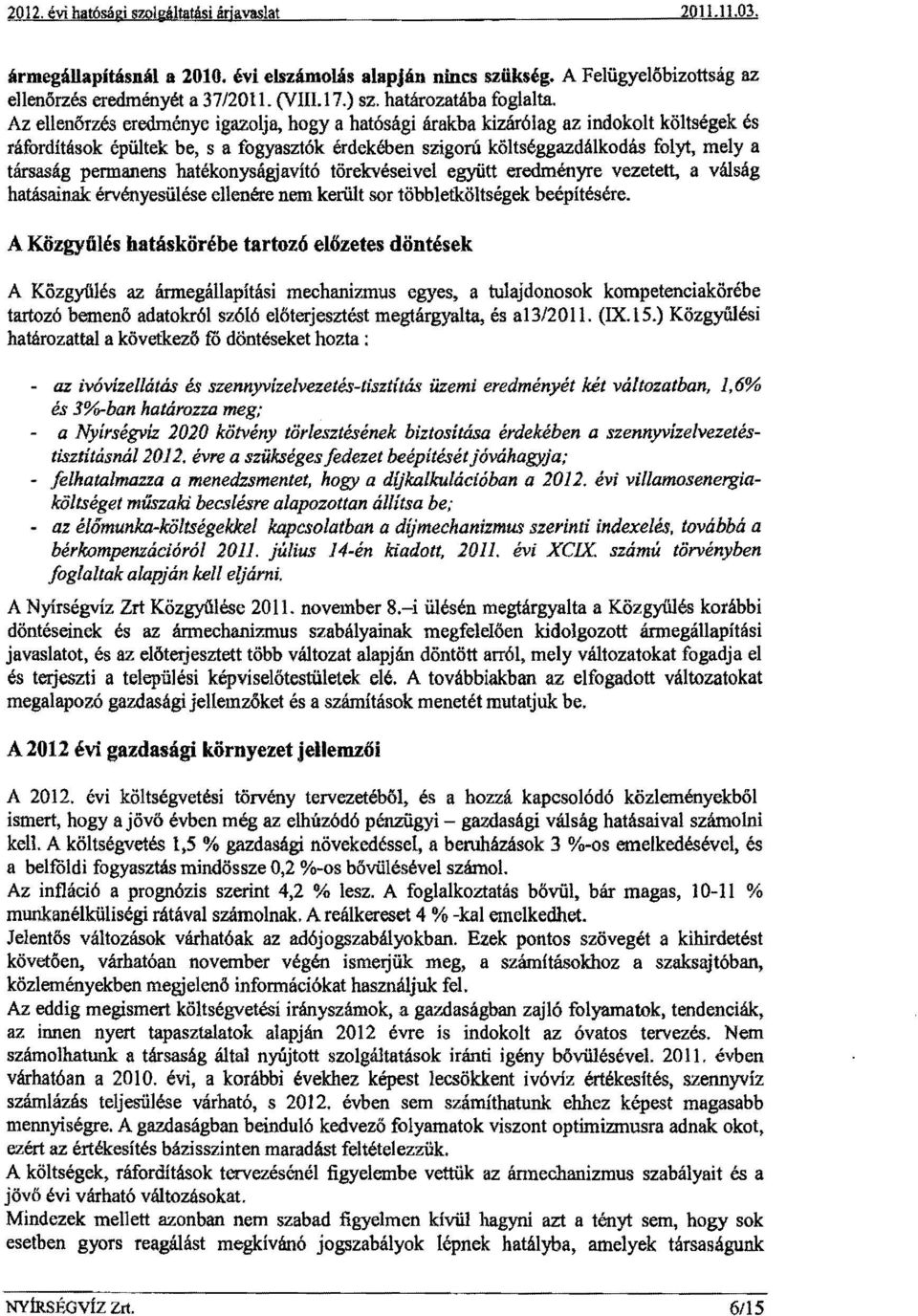 Az ellenőrzés eredménye igazolja, hogya hatósági árakba kizárólag az indokolt költségek és ráfurdítások épültek be, s a fogyasztók érdekében szigorú költséggazdálkodás folyt, mely ft társaság