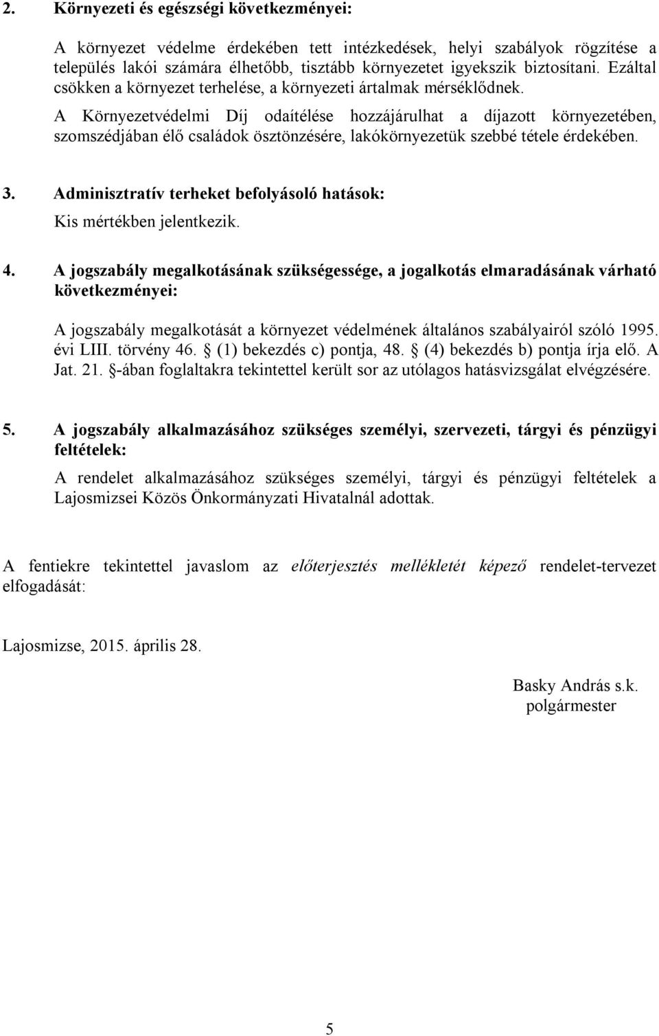 A Környezetvédelmi Díj odaítélése hozzájárulhat a díjazott környezetében, szomszédjában élő családok ösztönzésére, lakókörnyezetük szebbé tétele érdekében. 3.