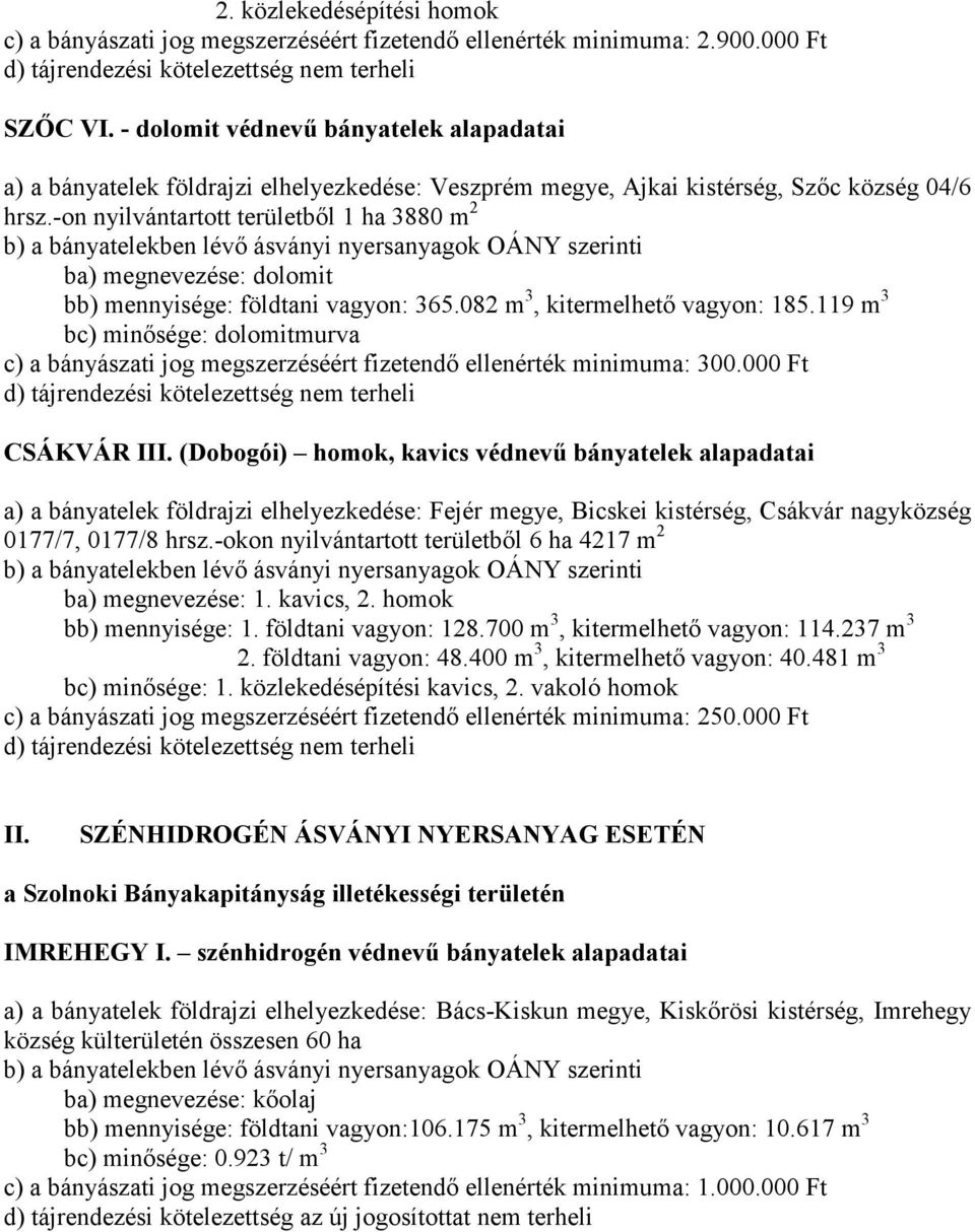 -on nyilvántartott területből 1 ha 3880 m 2 ba) megnevezése: dolomit bb) mennyisége: földtani vagyon: 365.082 m 3, kitermelhető vagyon: 185.