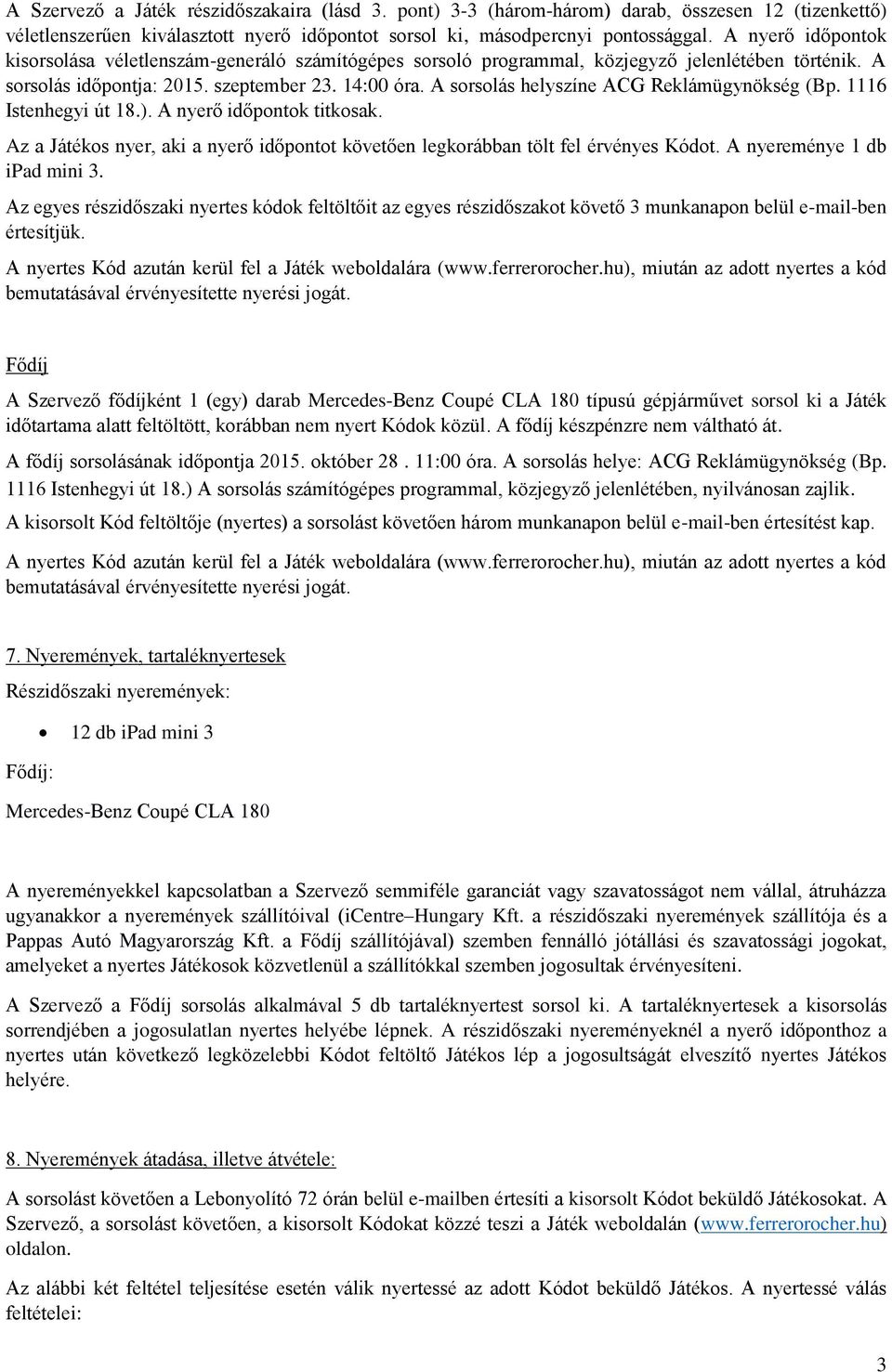 A sorsolás helyszíne ACG Reklámügynökség (Bp. 1116 Istenhegyi út 18.). A nyerő időpontok titkosak. Az a Játékos nyer, aki a nyerő időpontot követően legkorábban tölt fel érvényes Kódot.