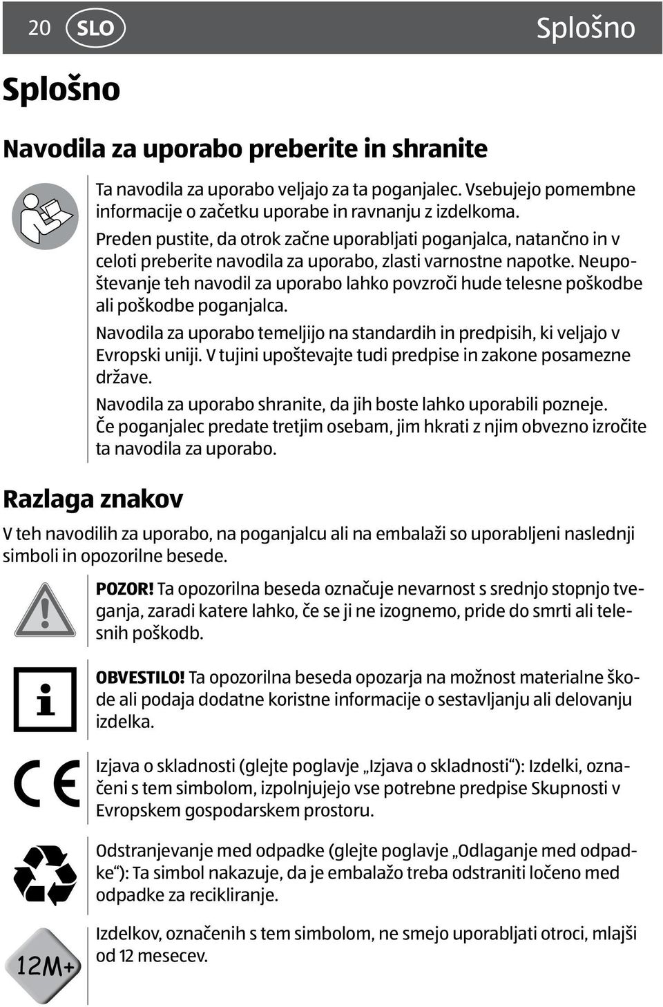 Neupoštevanje teh navodil za uporabo lahko povzroči hude telesne poškodbe ali poškodbe poganjalca. Navodila za uporabo temeljijo na standardih in predpisih, ki veljajo v Evropski uniji.