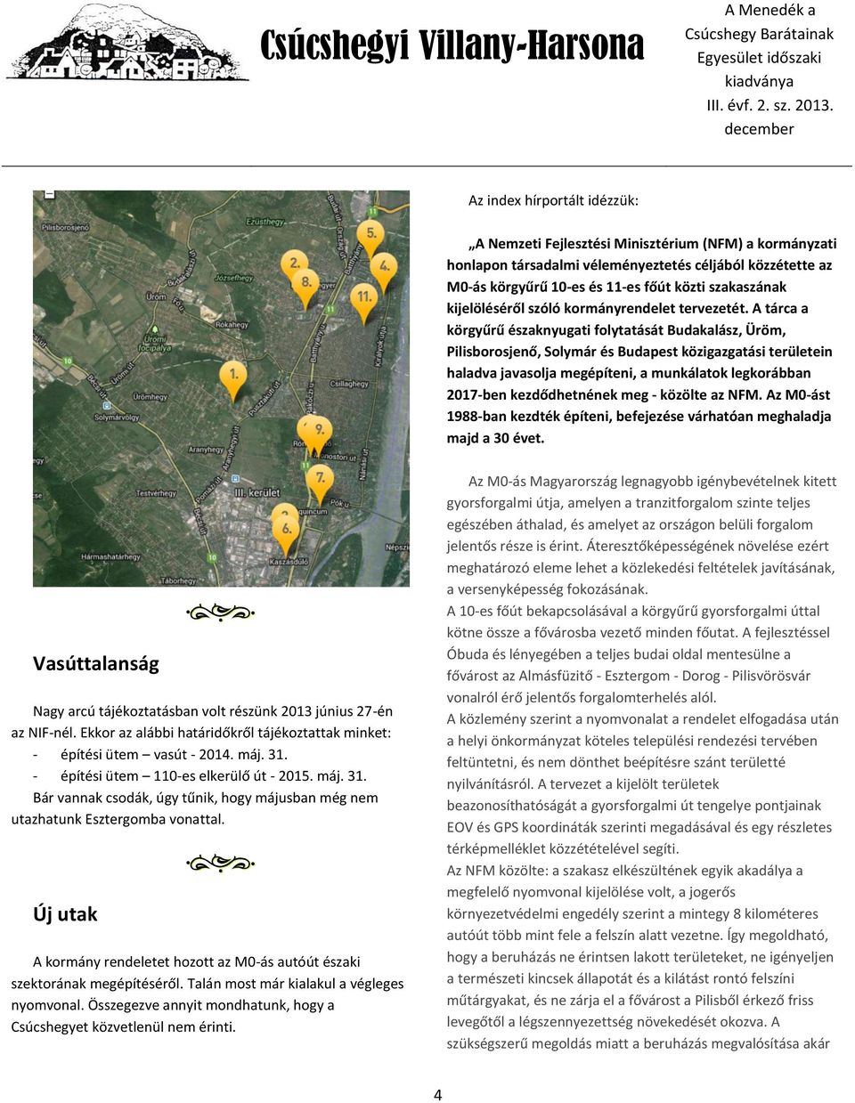 A tárca a körgyűrű északnyugati folytatását Budakalász, Üröm, Pilisborosjenő, Solymár és Budapest közigazgatási területein haladva javasolja megépíteni, a munkálatok legkorábban 2017-ben