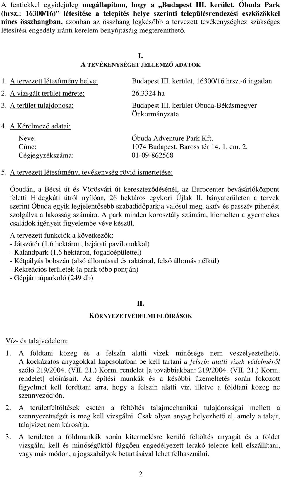 kérelem benyújtásáig megteremthető. I. A TEVÉKENYSÉGET JELLEMZŐ ADATOK 1. A tervezett létesítmény helye: Budapest III. kerület, 16300/16 hrsz.-ú ingatlan 2. A vizsgált terület mérete: 26,3324 ha 3.