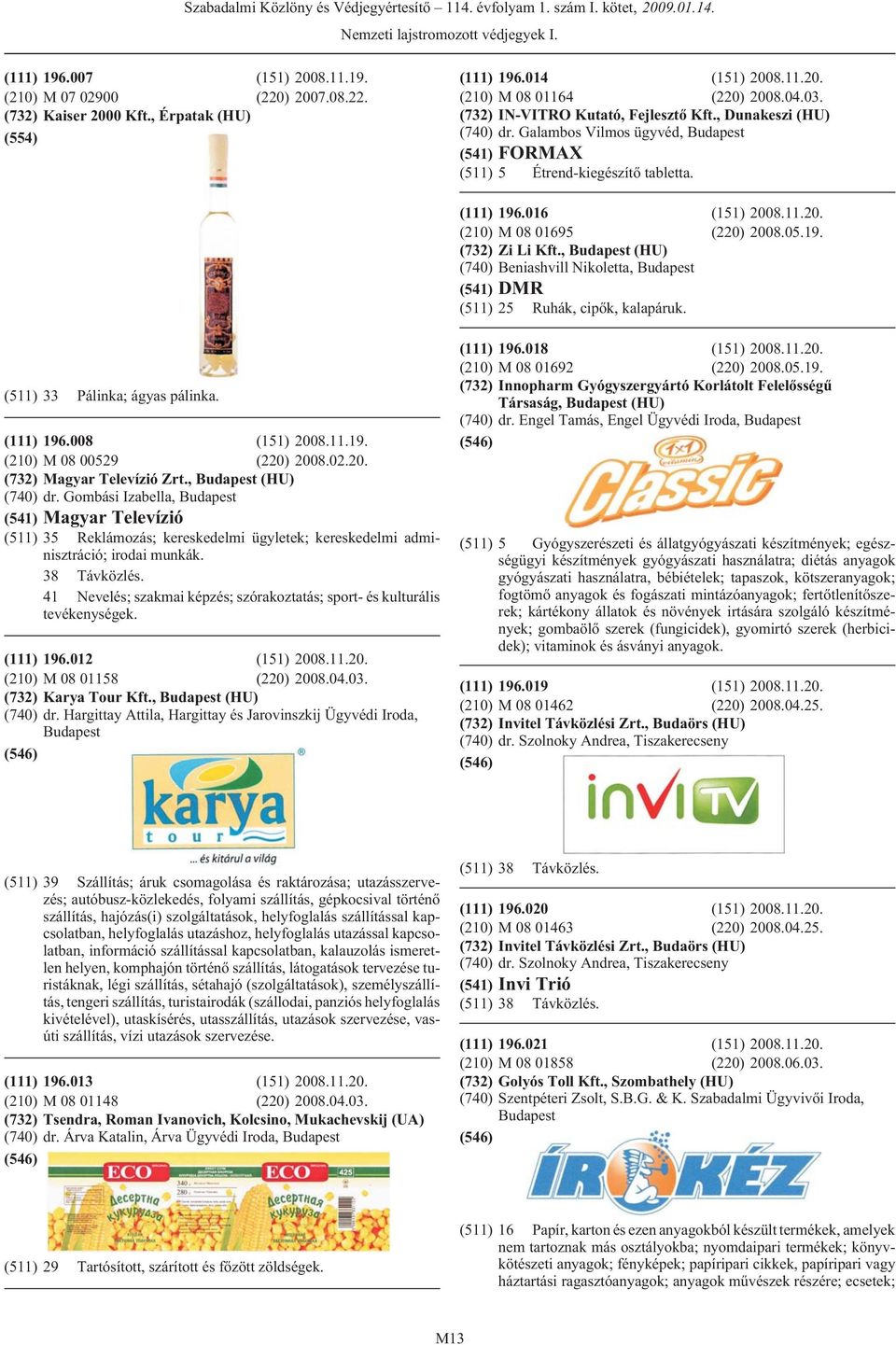 19. (732) Zi Li Kft., (HU) (740) Beniashvill Nikoletta, (541) DMR (511) 25 Ruhák, cipõk, kalapáruk. (511) 33 Pálinka; ágyas pálinka. (111) 196.008 (151) 2008.11.19. (210) M 08 00529 (220) 2008.02.20. (732) Magyar Televízió Zrt.