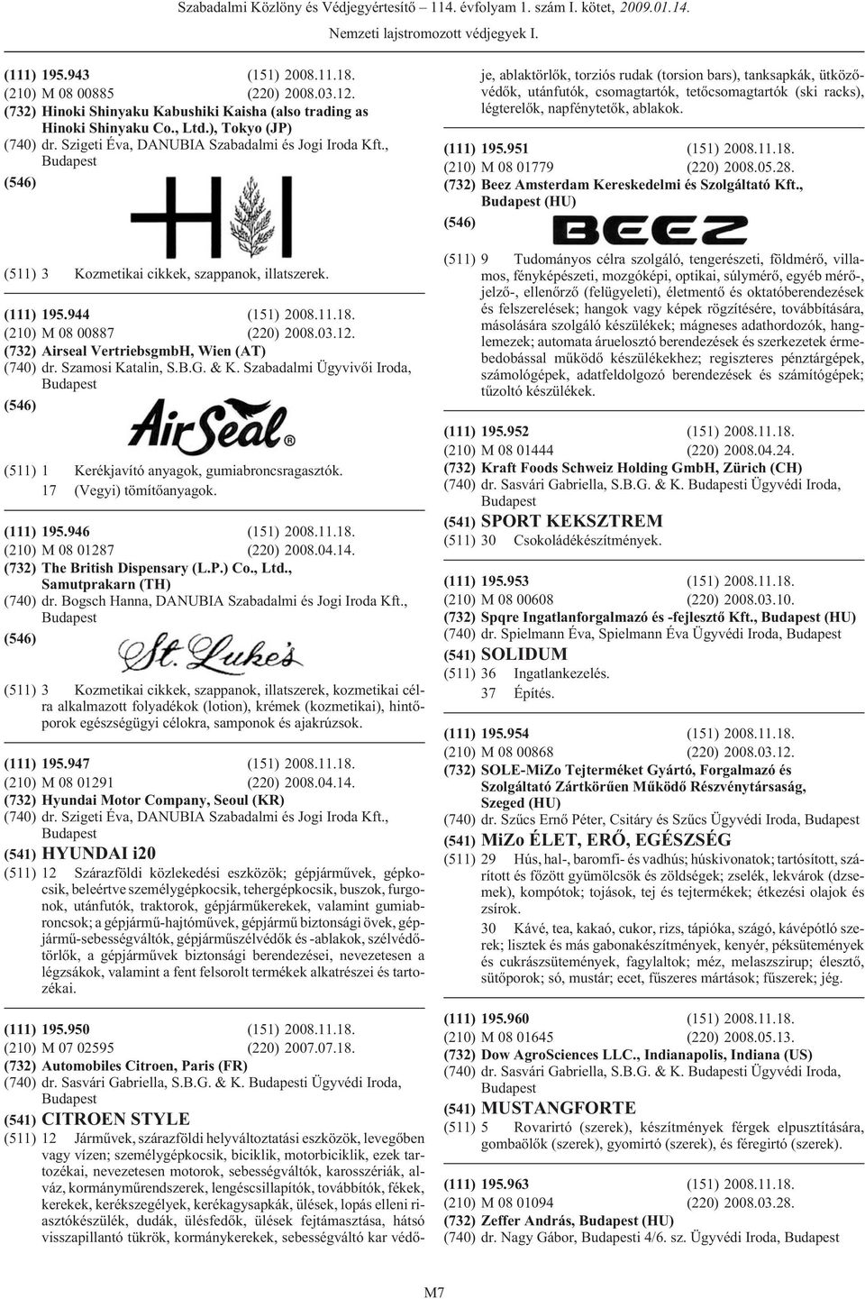 (732) Airseal VertriebsgmbH, Wien (AT) (740) dr. Szamosi Katalin, S.B.G. & K. Szabadalmi Ügyvivõi Iroda, (511) 1 Kerékjavító anyagok, gumiabroncsragasztók. 17 (Vegyi) tömítõanyagok. (111) 195.