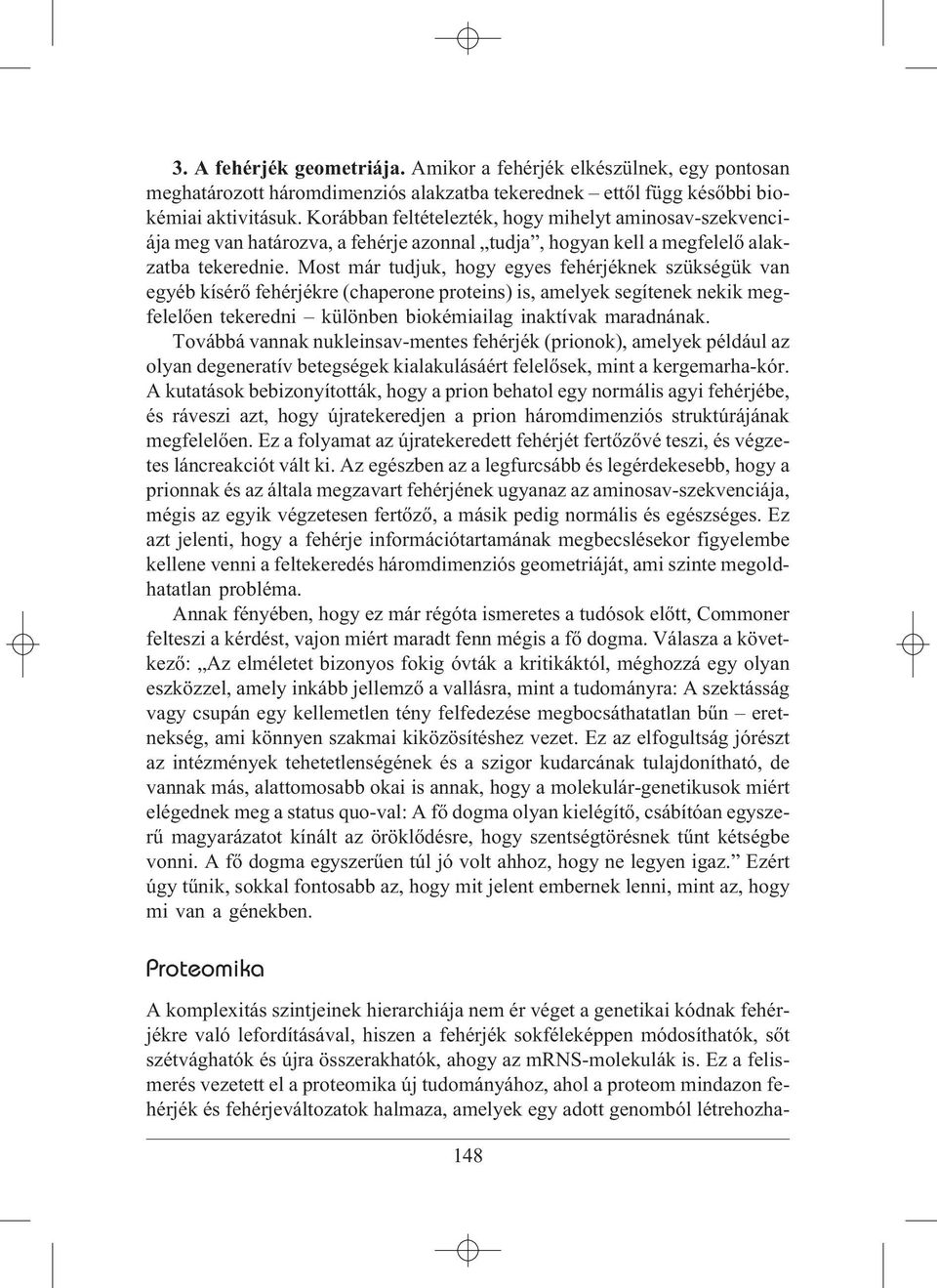 Most már tudjuk, hogy egyes fehérjéknek szükségük van egyéb kísérõ fehérjékre (chaperone proteins) is, amelyek segítenek nekik megfelelõen tekeredni különben biokémiailag inaktívak maradnának.