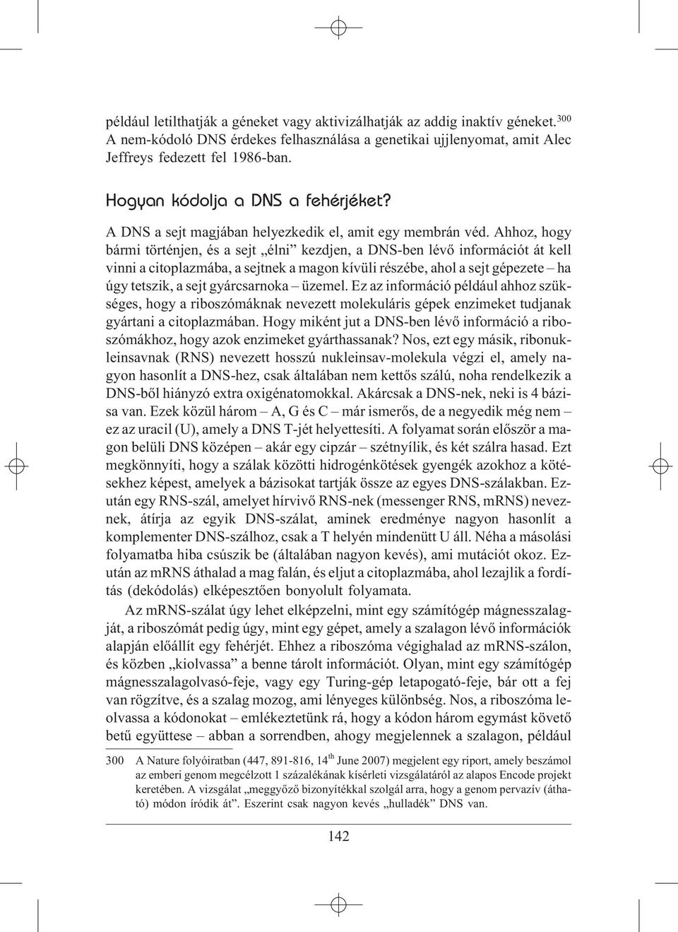 Ahhoz, hogy bármi történjen, és a sejt élni kezdjen, a DNS-ben lévõ információt át kell vinni a citoplazmába, a sejtnek a magon kívüli részébe, ahol a sejt gépezete ha úgy tetszik, a sejt