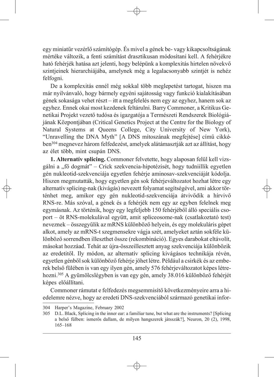 De a komplexitás ennél még sokkal több meglepetést tartogat, hiszen ma már nyilvánvaló, hogy bármely egyéni sajátosság vagy funkció kialakításában gének sokasága vehet részt itt a megfelelés nem egy