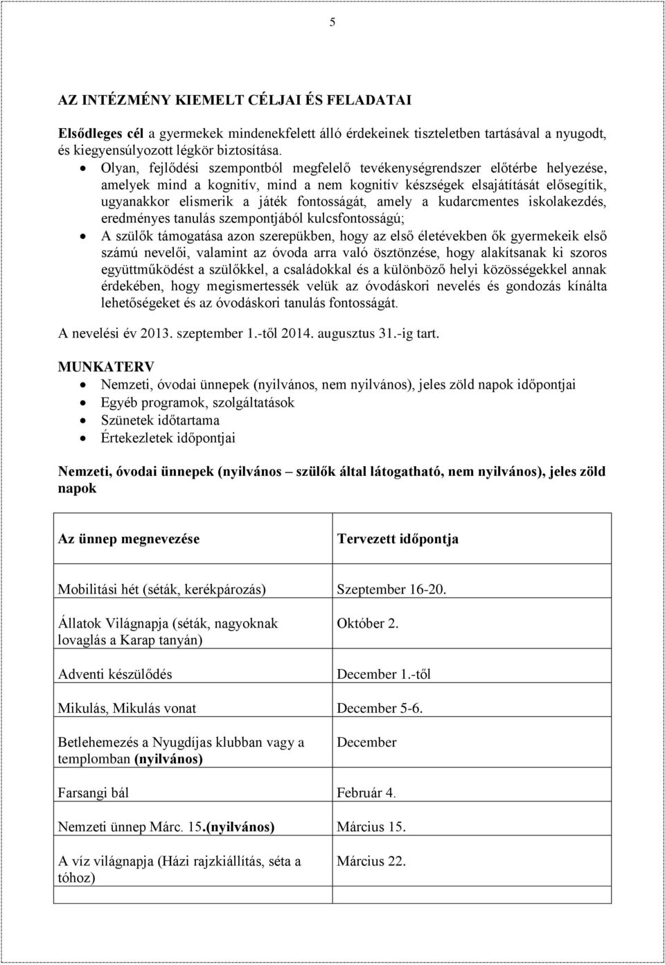 fontosságát, amely a kudarcmentes iskolakezdés, eredményes tanulás szempontjából kulcsfontosságú; A szülők támogatása azon szerepükben, hogy az első életévekben ők gyermekeik első számú nevelői,