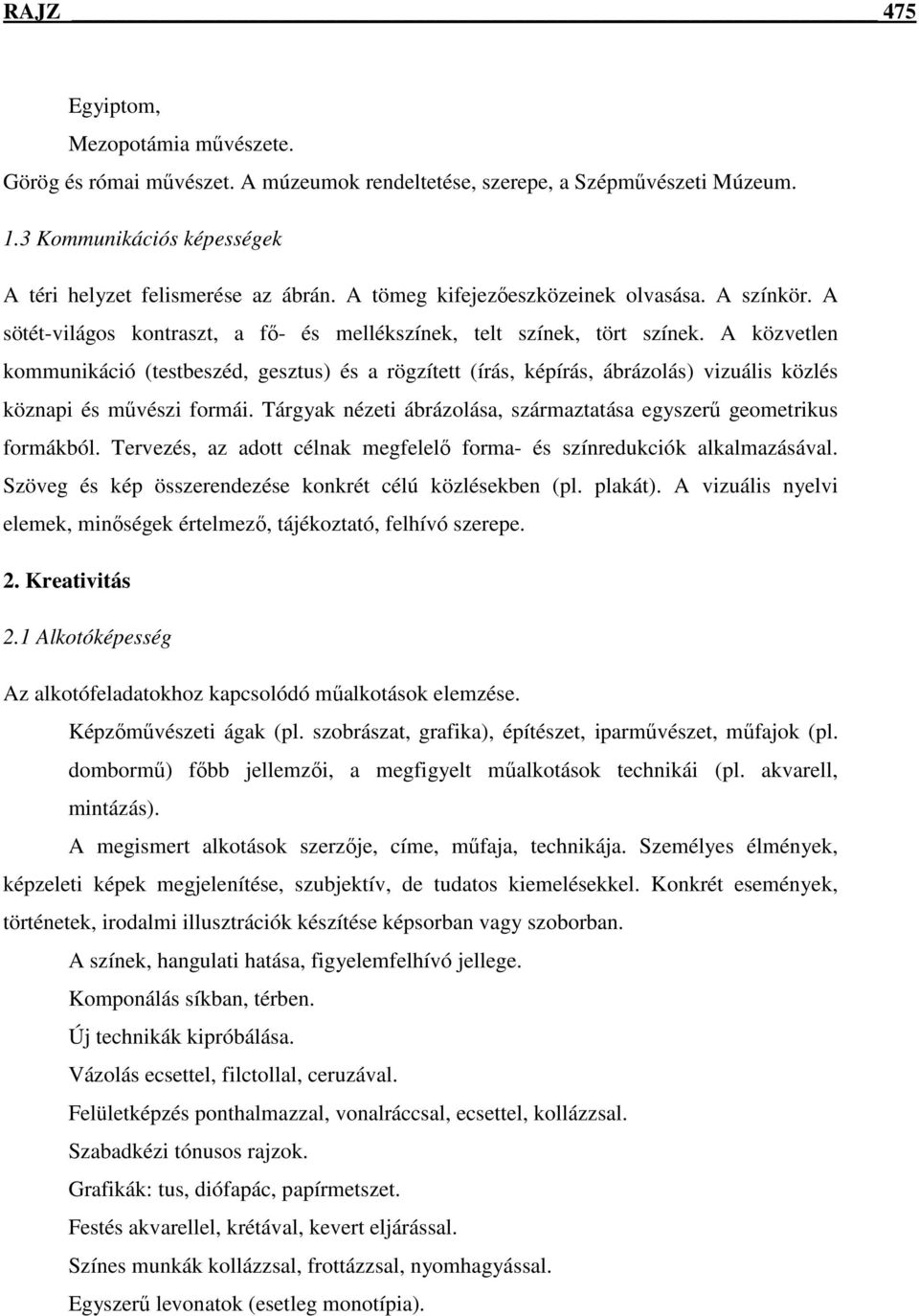 A közvetlen kommunikáció (testbeszéd, gesztus) és a rögzített (írás, képírás, ábrázolás) vizuális közlés köznapi és mővészi formái.