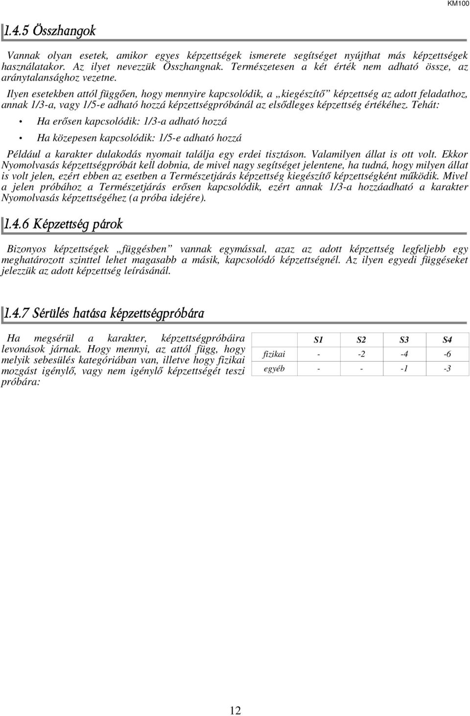 Ilyen esetekben attól függően, hogy mennyire kapcsolódik, a kiegészítő képzettség az adott feladathoz, annak 1/3-a, vagy 1/5-e adható hozzá képzettségpróbánál az elsődleges képzettség értékéhez.