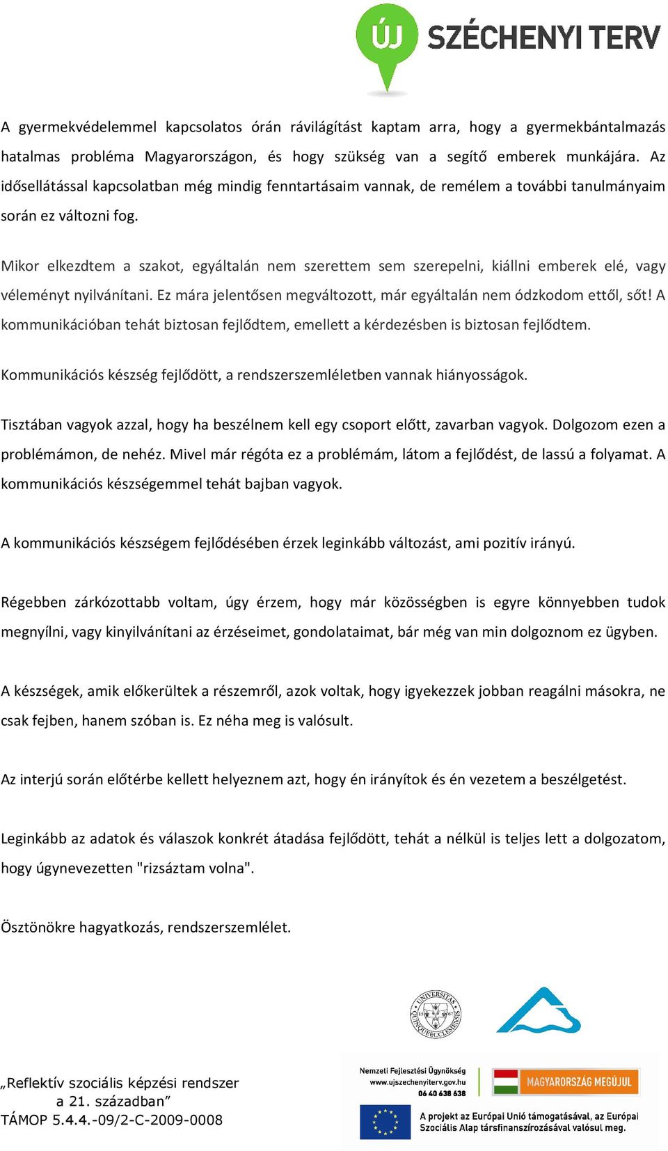 Mikor elkezdtem a szakot, egyáltalán nem szerettem sem szerepelni, kiállni emberek elé, vagy véleményt nyilvánítani. Ez mára jelentősen megváltozott, már egyáltalán nem ódzkodom ettől, sőt!