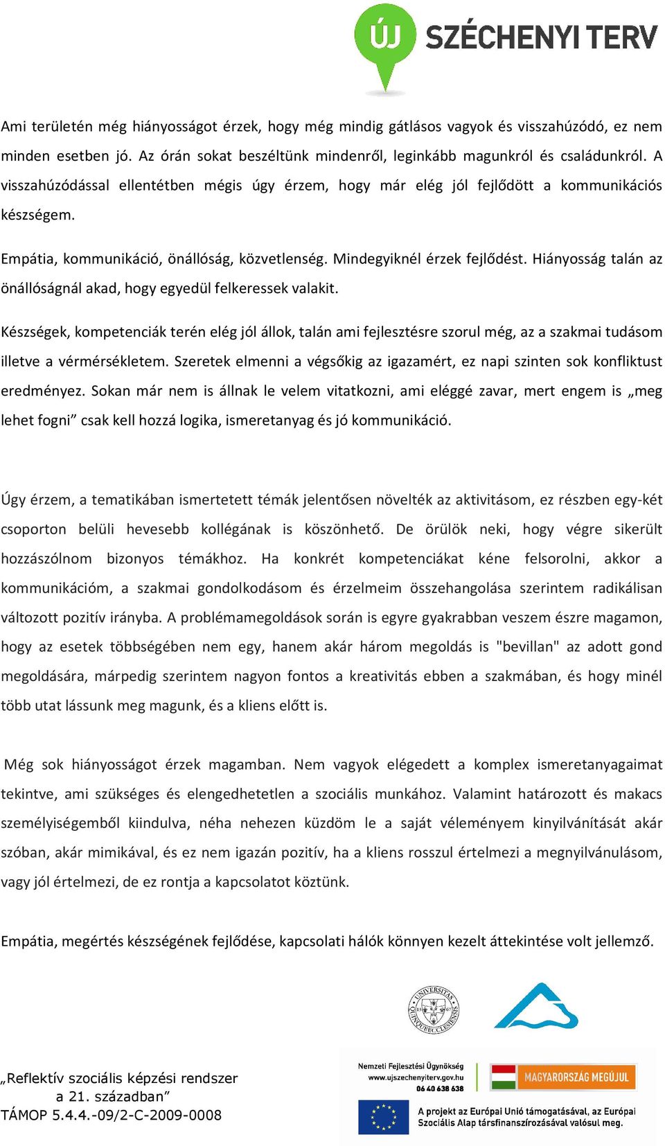 Hiányosság talán az önállóságnál akad, hogy egyedül felkeressek valakit. Készségek, kompetenciák terén elég jól állok, talán ami fejlesztésre szorul még, az a szakmai tudásom illetve a vérmérsékletem.