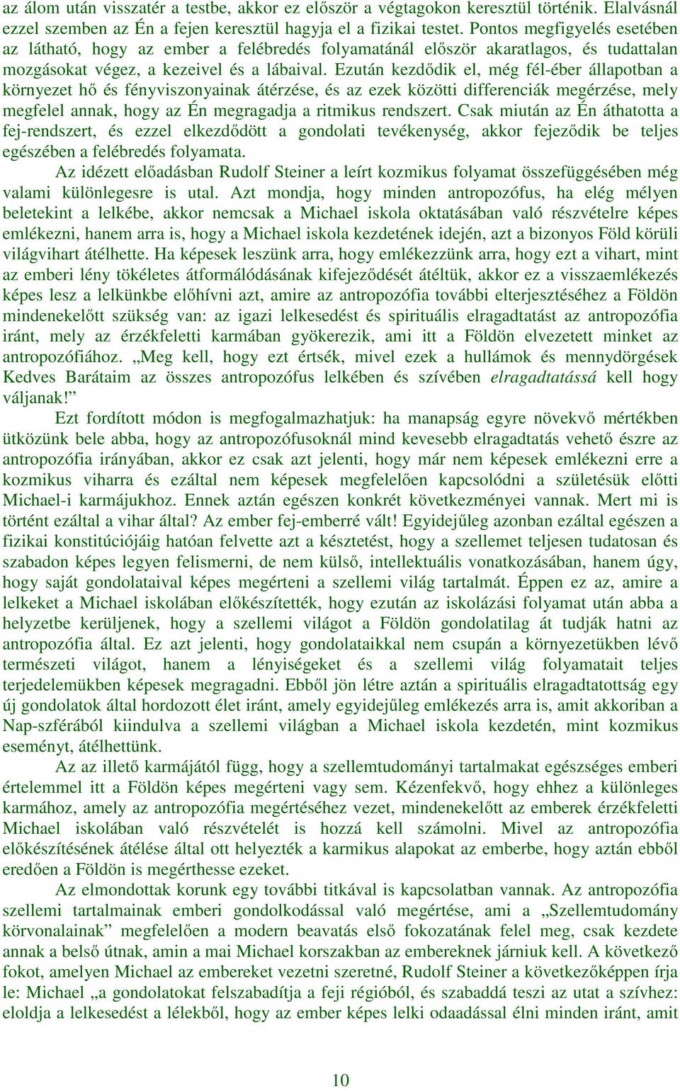 Ezután kezdődik el, még fél-éber állapotban a környezet hő és fényviszonyainak átérzése, és az ezek közötti differenciák megérzése, mely megfelel annak, hogy az Én megragadja a ritmikus rendszert.