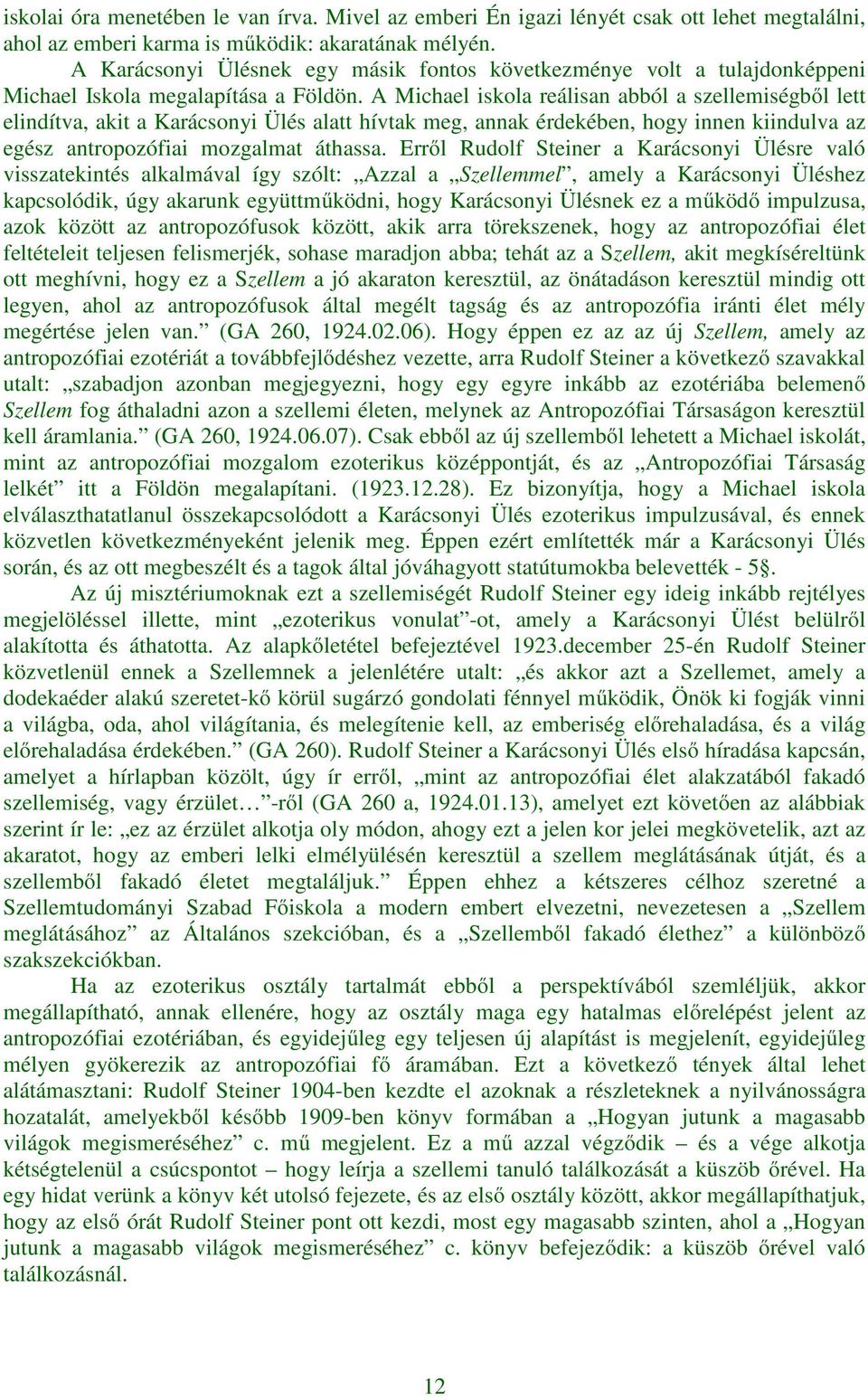 A Michael iskola reálisan abból a szellemiségből lett elindítva, akit a Karácsonyi Ülés alatt hívtak meg, annak érdekében, hogy innen kiindulva az egész antropozófiai mozgalmat áthassa.