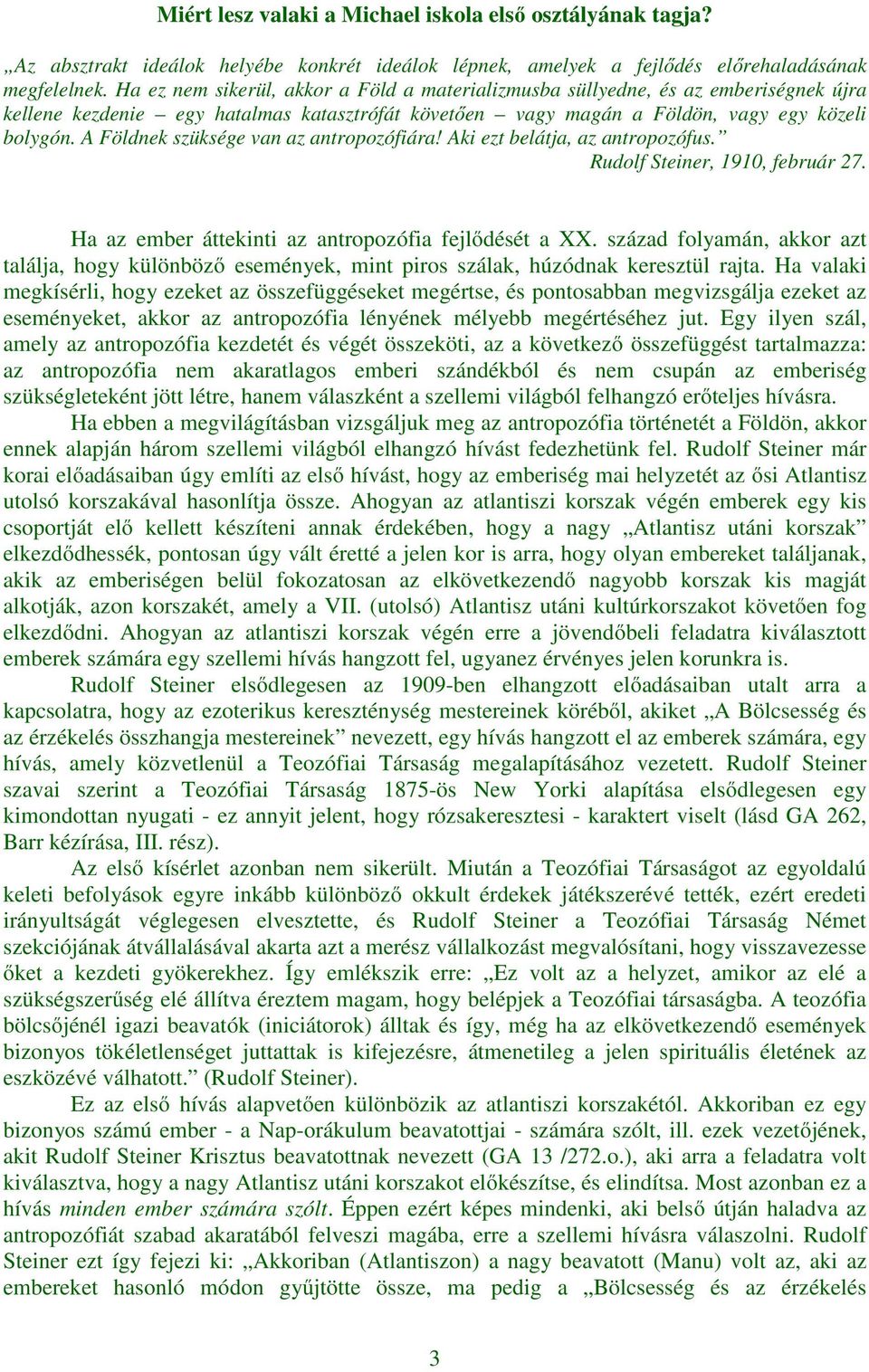 A Földnek szüksége van az antropozófiára! Aki ezt belátja, az antropozófus. Rudolf Steiner, 1910, február 27. Ha az ember áttekinti az antropozófia fejlődését a XX.
