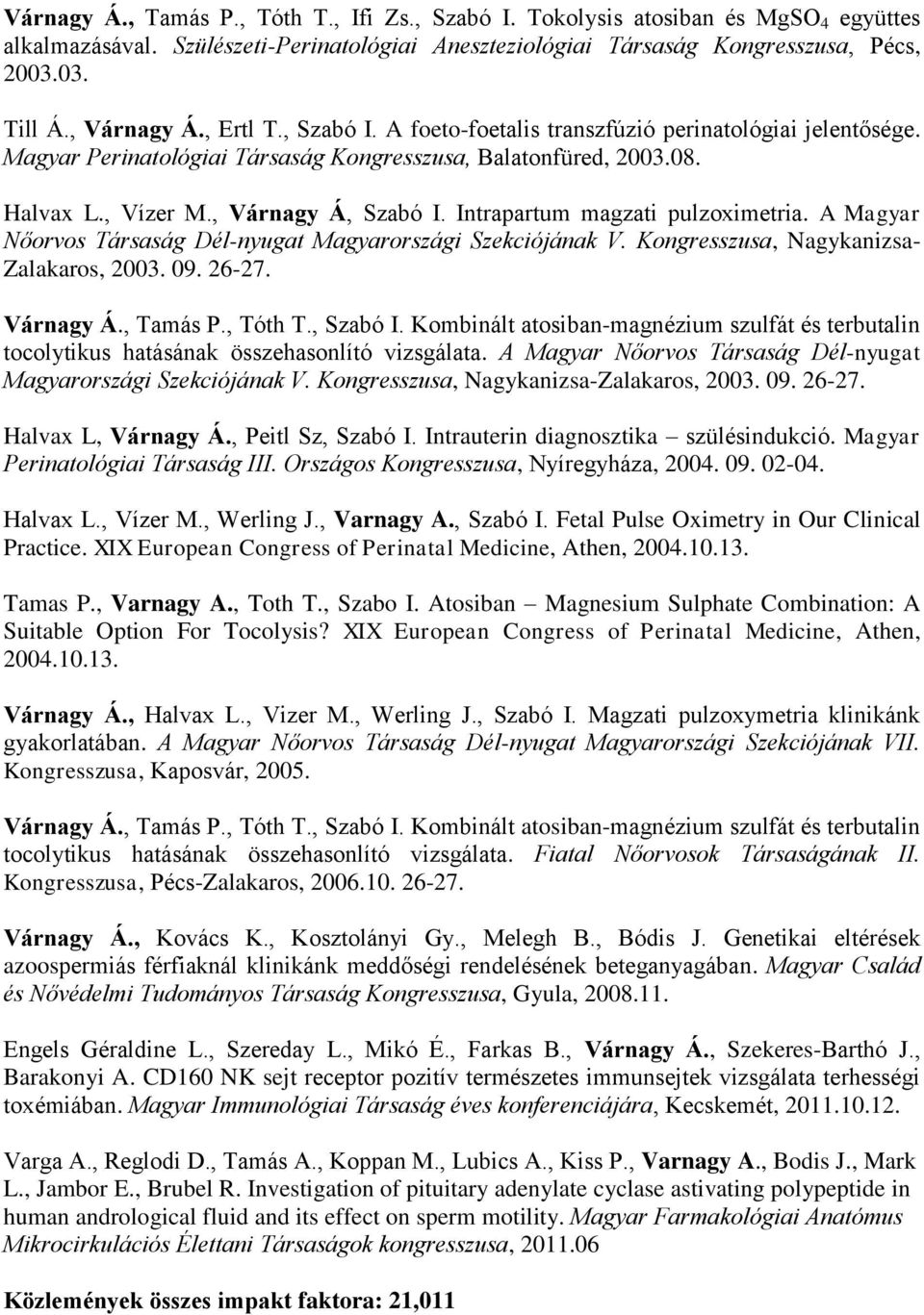 Intrapartum magzati pulzoximetria. A Magyar Nőorvos Társaság Dél-nyugat Magyarországi Szekciójának V. Kongresszusa, Nagykanizsa- Zalakaros, 2003. 09. 26-27. Várnagy Á., Tamás P., Tóth T., Szabó I.