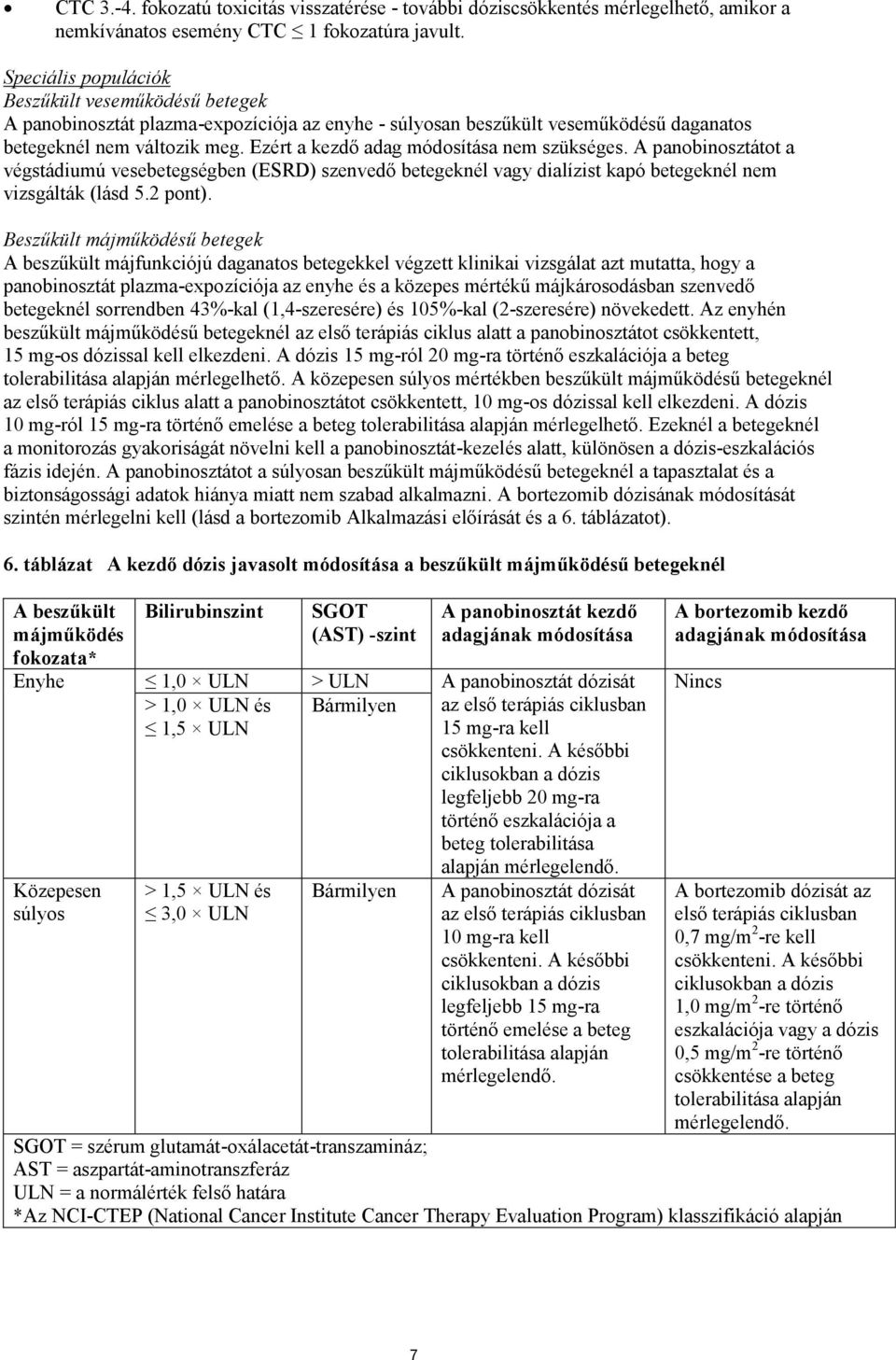 Ezért a kezdő adag módosítása nem szükséges. A panobinosztátot a végstádiumú vesebetegségben (ESRD) szenvedő betegeknél vagy dialízist kapó betegeknél nem vizsgálták (lásd 5.2 pont).