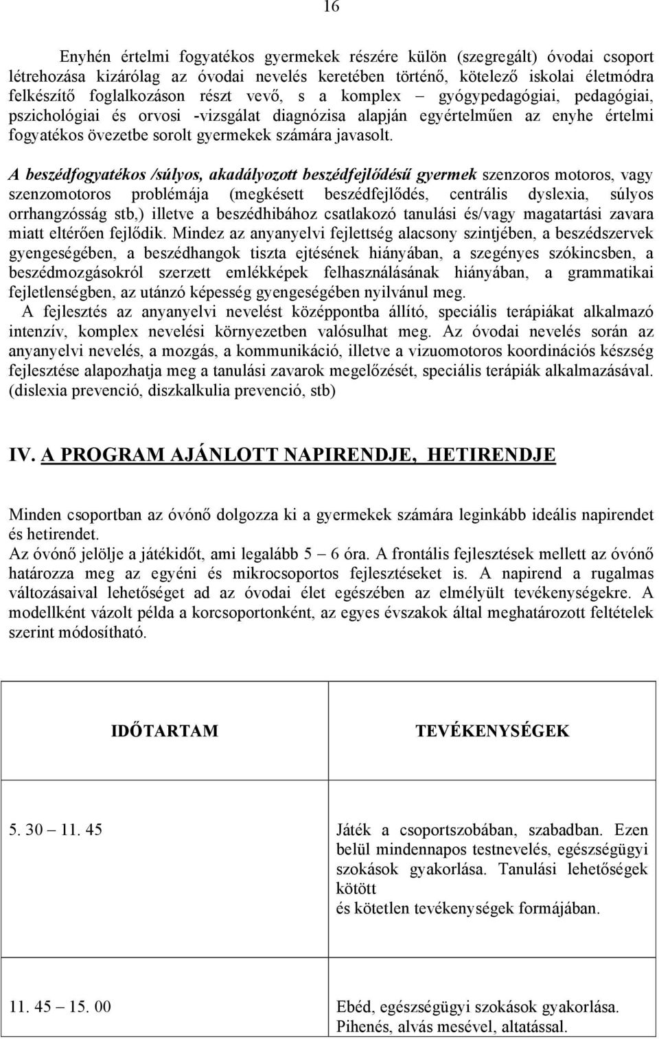 A beszédfogyatékos /súlyos, akadályozott beszédfejlıdéső gyermek szenzoros motoros, vagy szenzomotoros problémája (megkésett beszédfejlıdés, centrális dyslexia, súlyos orrhangzósság stb,) illetve a