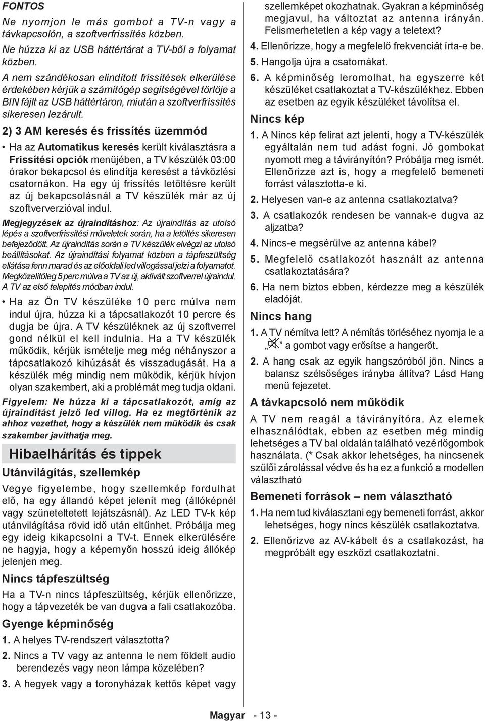 2) 3 AM keresés és frissítés üzemmód Ha az Automatikus keresés került kiválasztásra a Frissítési opciók menüjében, a TV készülék 03:00 órakor bekapcsol és elindítja keresést a távközlési csatornákon.