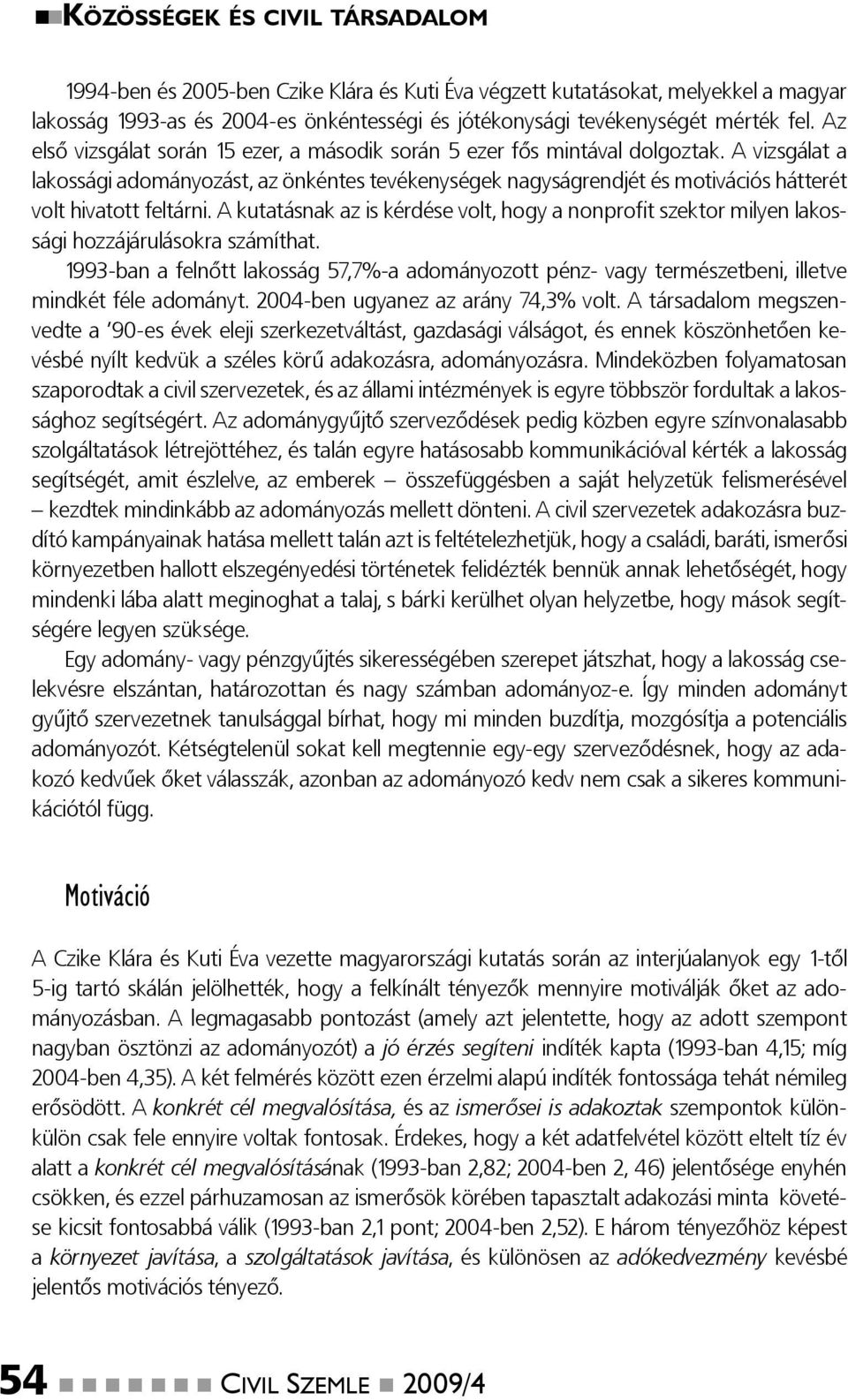 A vizsgálat a lakossági adományozást, az önkéntes tevékenységek nagyságrendjét és motivációs hátterét volt hivatott feltárni.