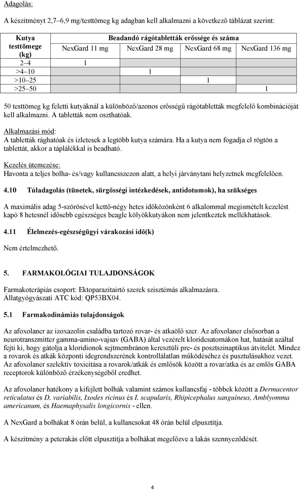 A tabletták nem oszthatóak. Alkalmazási mód: A tabletták rághatóak és ízletesek a legtöbb kutya számára. Ha a kutya nem fogadja el rögtön a tablettát, akkor a táplálékkal is beadható.