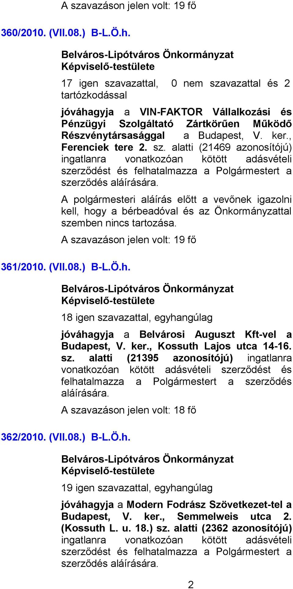 A polgármesteri aláírás előtt a vevőnek igazolni kell, hogy a bérbeadóval és az Önkormányzattal szemben nincs tartozása. 361/2010. (VII.08.) B-L.Ö.h. 18 igen szavazattal, egyhangúlag jóváhagyja a Belvárosi Auguszt Kft-vel a Budapest, V.