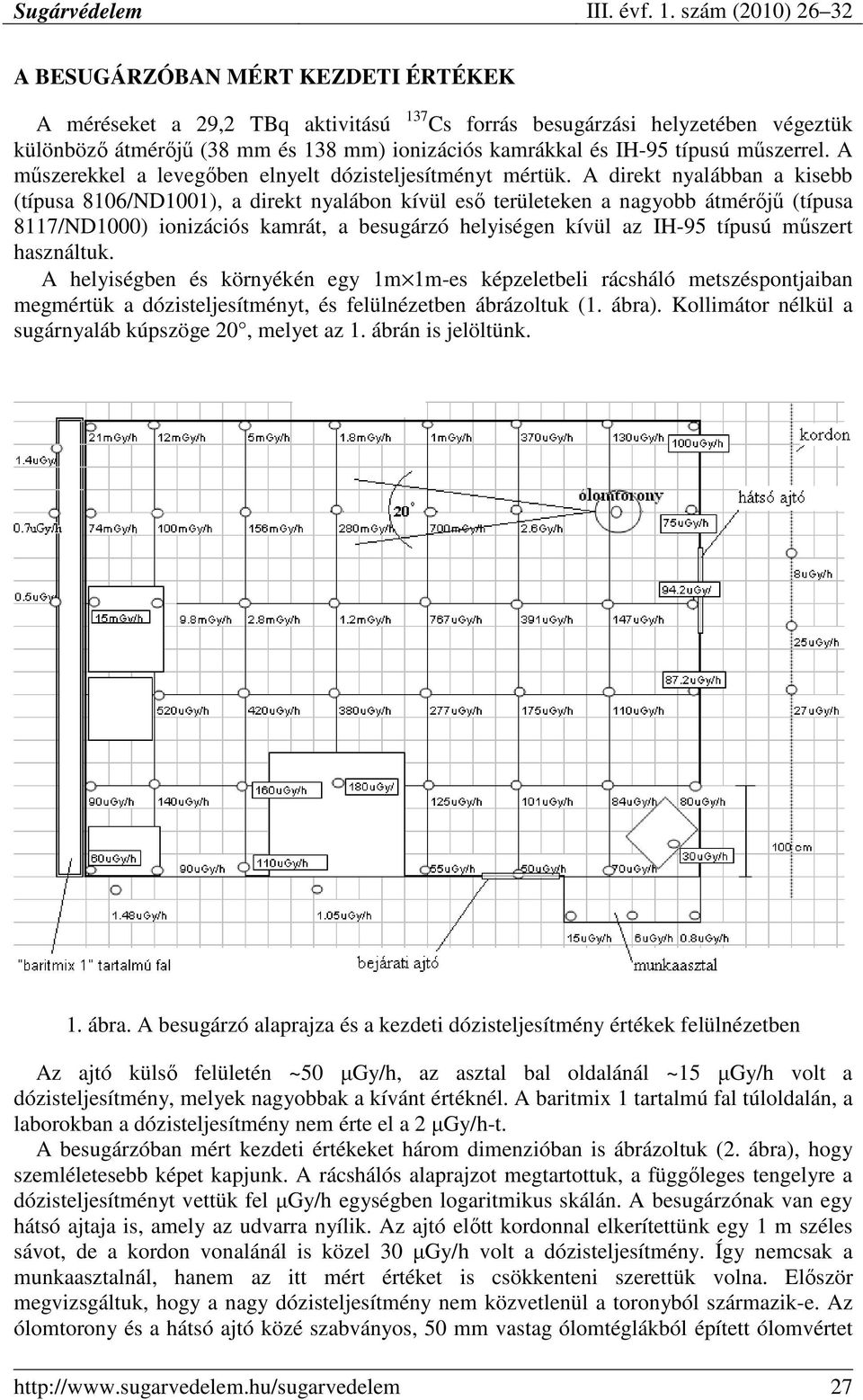 A direkt nyalábban a kisebb (típusa 8106/ND1001), a direkt nyalábon kívül esı területeken a nagyobb átmérıjő (típusa 8117/ND1000) ionizációs kamrát, a besugárzó helyiségen kívül az IH-95 típusú