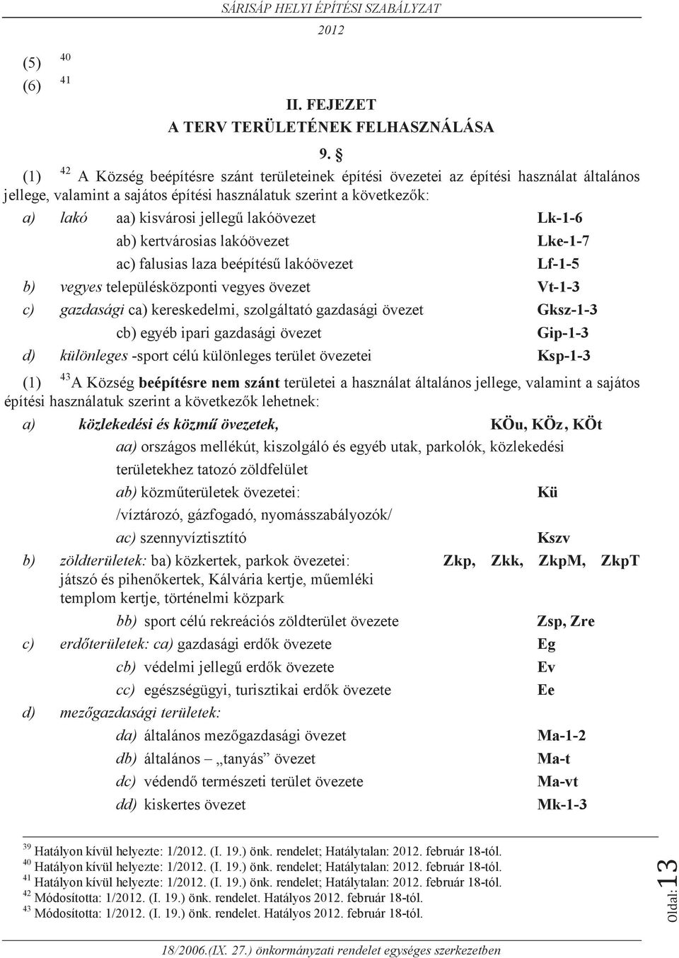 lakóövezet Lk-1-6 ab) kertvárosias lakóövezet ac) falusias laza beépítésű lakóövezet Lke-1-7 Lf-1-5 b) vegyes településközponti vegyes övezet Vt-1-3 c) gazdasági ca) kereskedelmi, szolgáltató