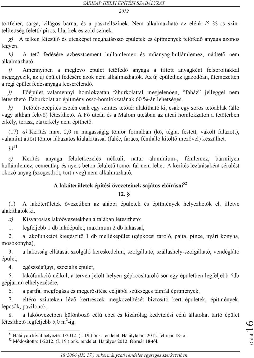 i) Amennyiben a meglévő épület tetőfedő anyaga a tiltott anyagként felsoroltakkal megegyezik, az új épület fedésére azok nem alkalmazhatók.