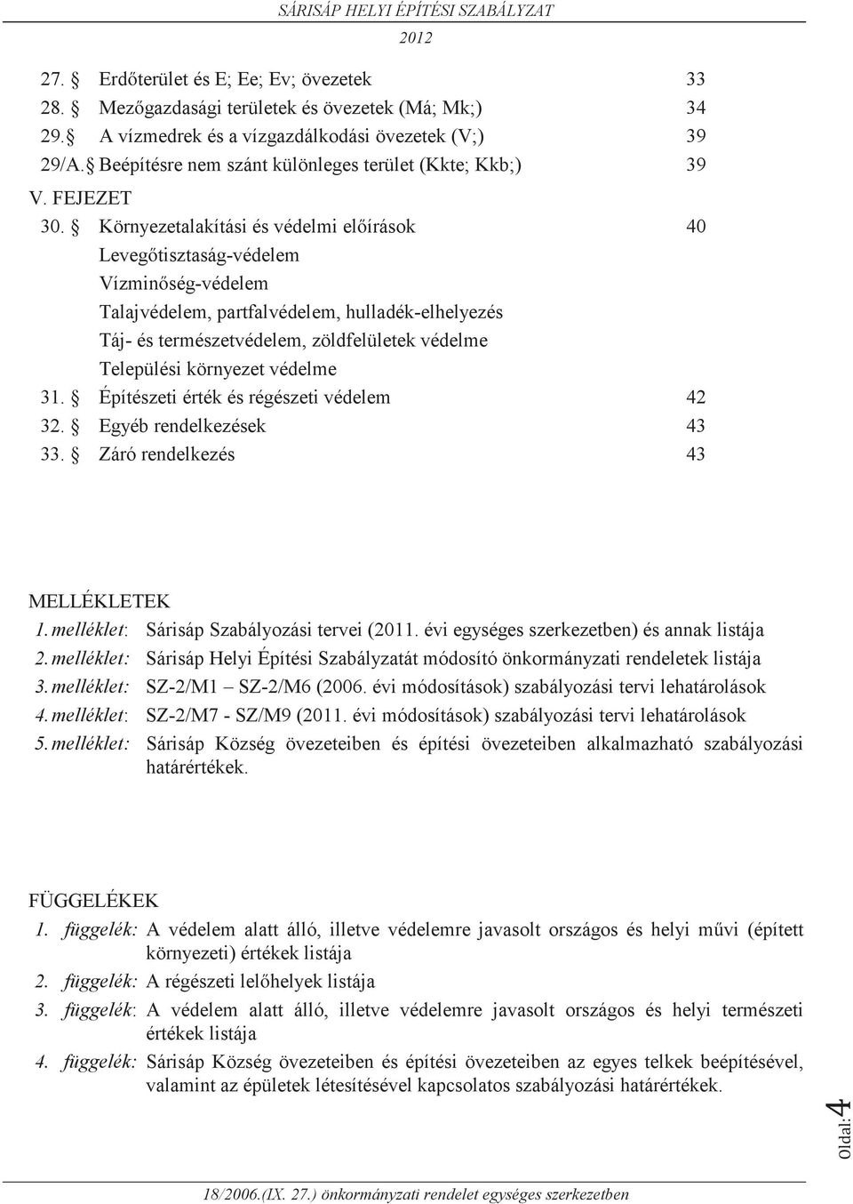 Környezetalakítási és védelmi előírások 40 Levegőtisztaság-védelem Vízminőség-védelem Talajvédelem, partfalvédelem, hulladék-elhelyezés Táj- és természetvédelem, zöldfelületek védelme Települési