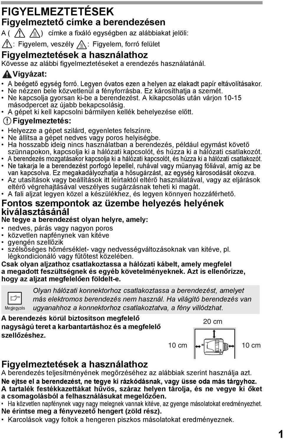 Ez károsíthatja a szemét. Ne kapcsolja gyorsan ki-be a berendezést. A kikapcsolás után várjon 10-15 másodpercet az újabb bekapcsolásig. A gépet ki kell kapcsolni bármilyen kellék behelyezése előtt.