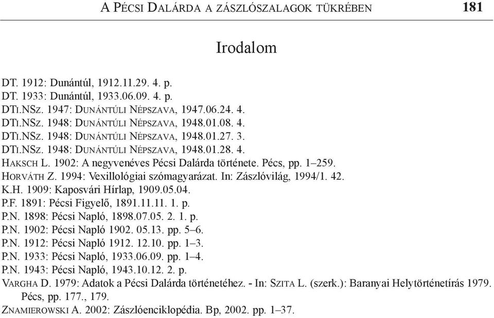 1994: Vexillológiai szómagyarázat. In: Zászlóvilág, 1994/1. 42. K.H. 1909: Kaposvári Hírlap, 1909.05.04. P.F. 1891: Pécsi Figyelő, 1891.11.11. 1. p. P.N. 1898: Pécsi Napló, 1898.07.05. 2. 1. p. P.N. 1902: Pécsi Napló 1902.