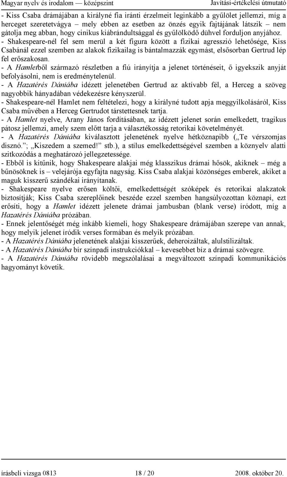 - Shakespeare-nél fel sem merül a két figura között a fizikai agresszió lehetősége, Kiss Csabánál ezzel szemben az alakok fizikailag is bántalmazzák egymást, elsősorban Gertrud lép fel erőszakosan.