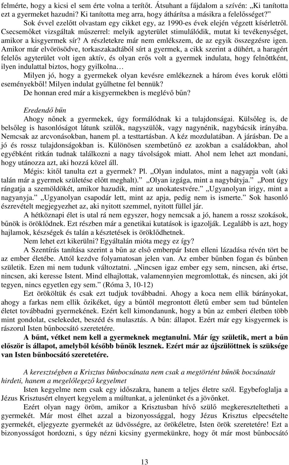 Csecsemőket vizsgáltak műszerrel: melyik agyterület stimulálódik, mutat ki tevékenységet, amikor a kisgyermek sír? A részletekre már nem emlékszem, de az egyik összegzésre igen.