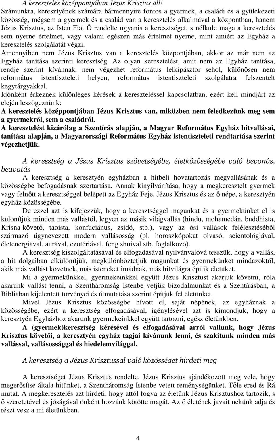 Isten Fia. Ő rendelte ugyanis a keresztséget, s nélküle maga a keresztelés sem nyerne értelmet, vagy valami egészen más értelmet nyerne, mint amiért az Egyház a keresztelés szolgálatát végzi.