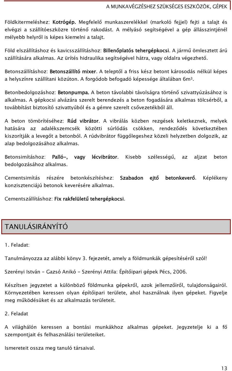 A jármű ömlesztett árú szállítására alkalmas. Az ürítés hidraulika segítségével hátra, vagy oldalra végezhető. Betonszállításhoz: Betonszállító mixer.