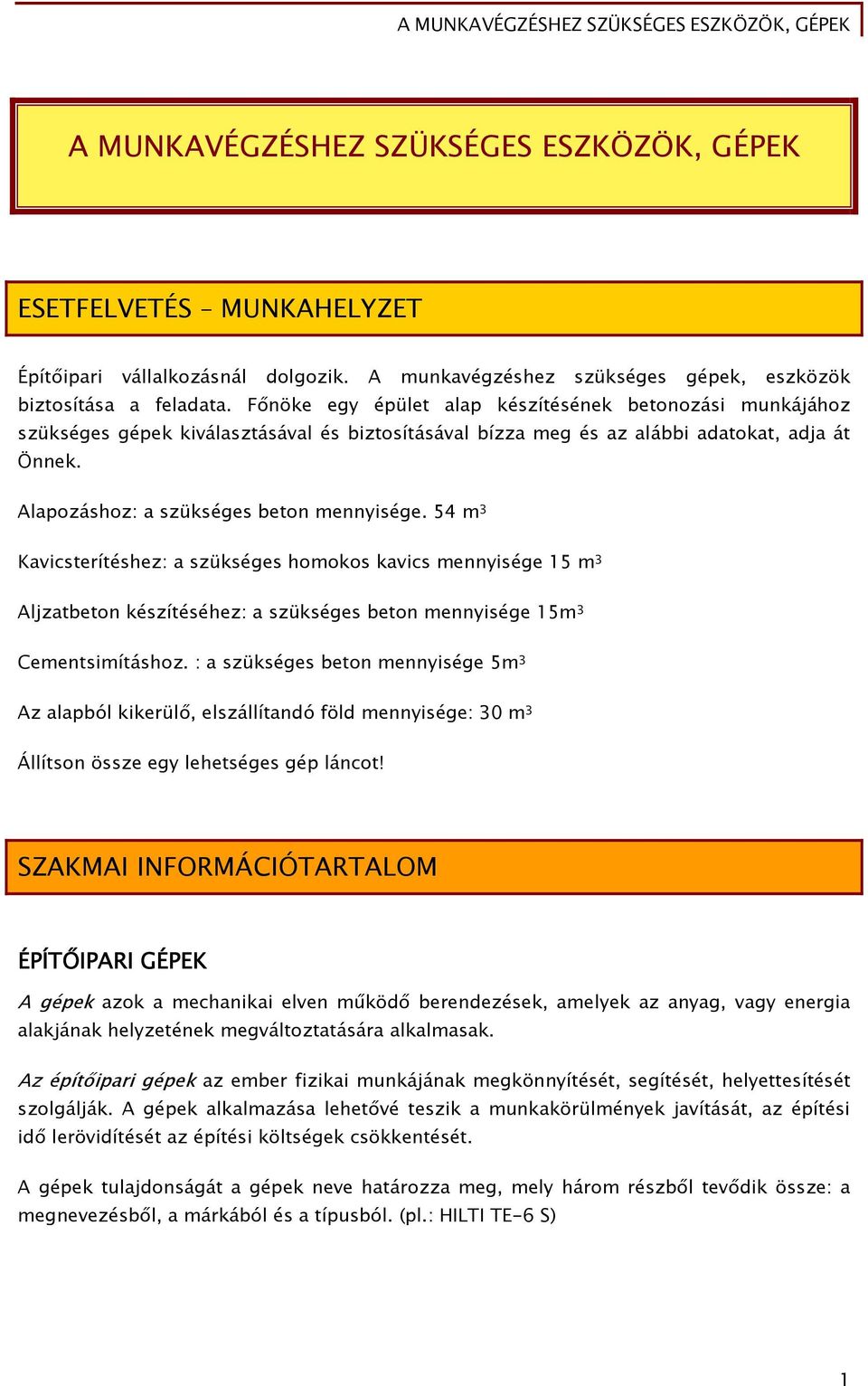 54 m 3 Kavicsterítéshez: a szükséges homokos kavics mennyisége 15 m 3 Aljzatbeton készítéséhez: a szükséges beton mennyisége 15m 3 Cementsimításhoz.