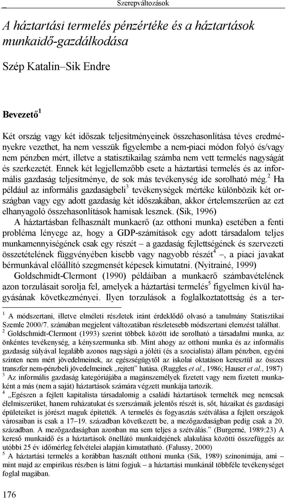 Ennek két legjellemzőbb esete a háztartási termelés és az informális gazdaság teljesítménye, de sok más tevékenység ide sorolható még.