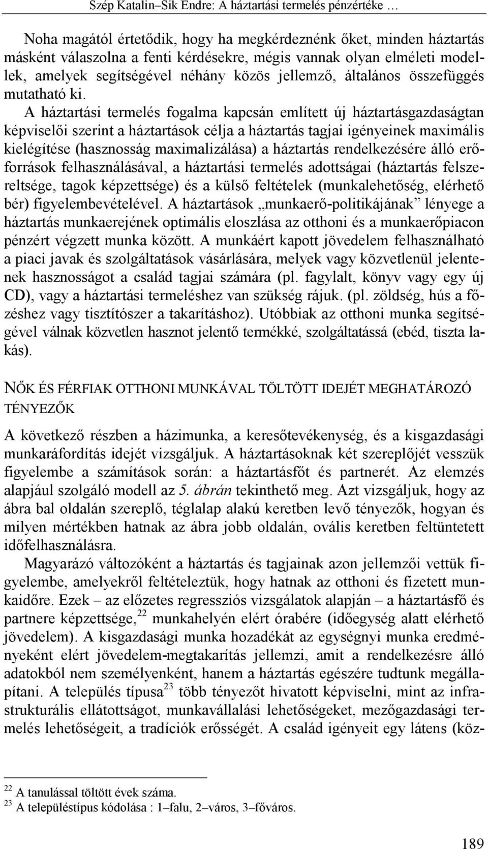 A háztartási termelés fogalma kapcsán említett új háztartásgazdaságtan képviselői szerint a háztartások célja a háztartás tagjai igényeinek maximális kielégítése (hasznosság maximalizálása) a