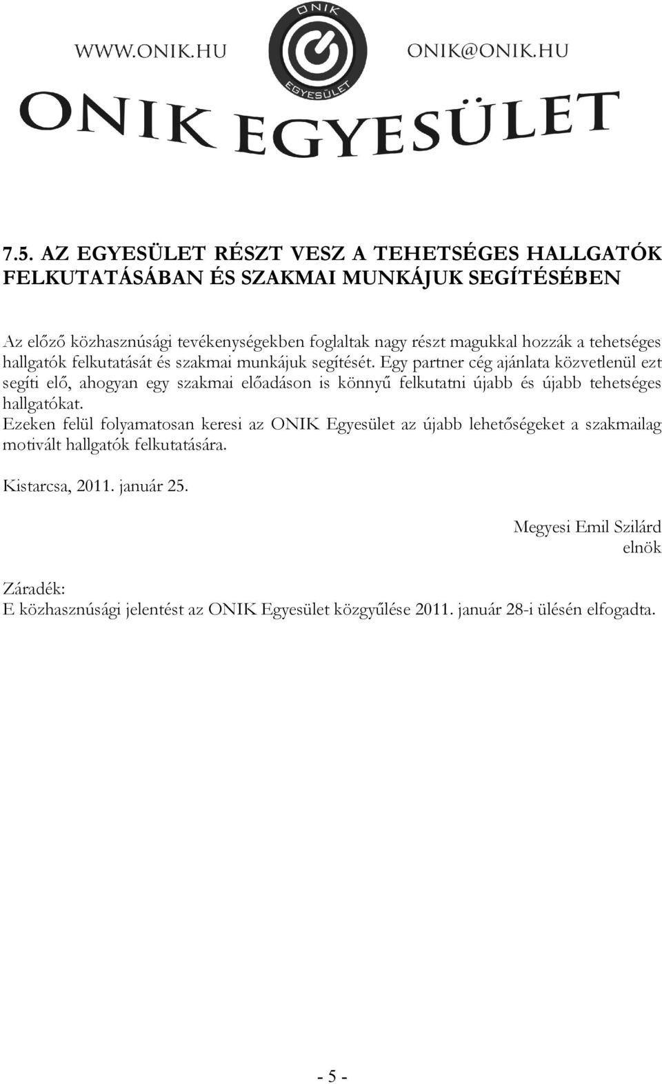 Egy partner cég ajánlata közvetlenül ezt segíti elő, ahogyan egy szakmai előadáson is könnyű felkutatni újabb és újabb tehetséges hallgatókat.