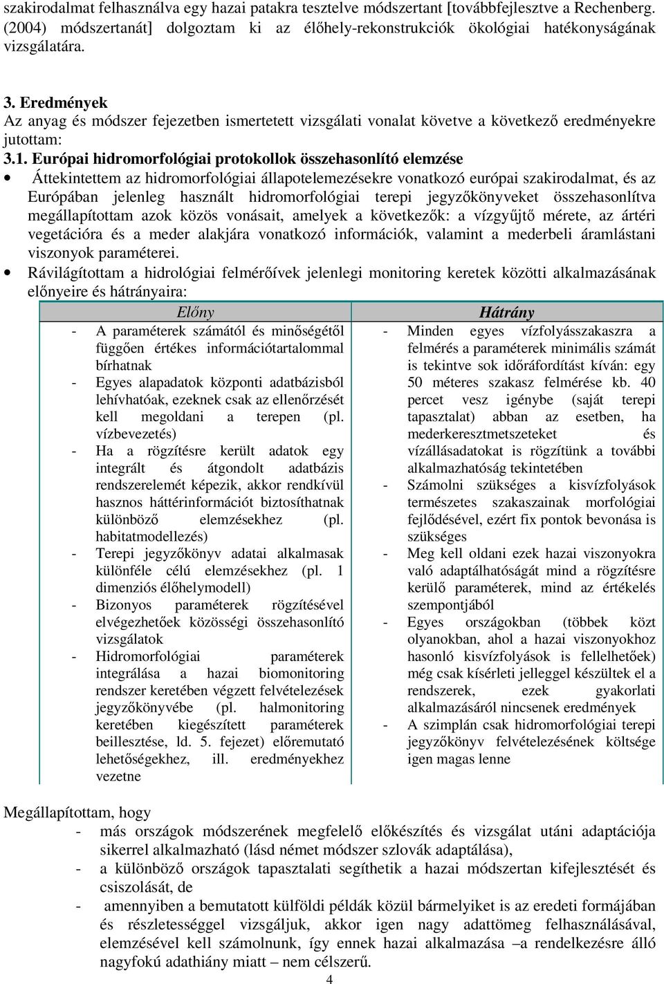 Európai hidromorfológiai protokollok összehasonlító elemzése Áttekintettem az hidromorfológiai állapotelemezésekre vonatkozó európai szakirodalmat, és az Európában jelenleg használt hidromorfológiai