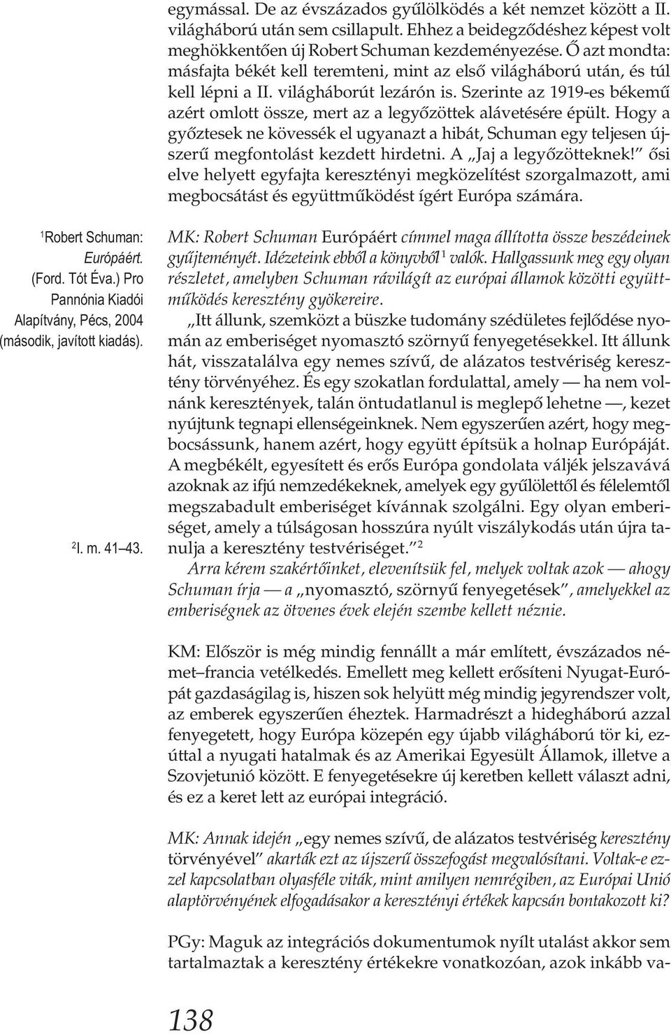 Szerinte az 1919-es békemű azért omlott össze, mert az a legyőzöttek alávetésére épült. Hogy a győztesek ne kövessék el ugyanazt a hibát, Schuman egy teljesen újszerű megfontolást kezdett hirdetni.