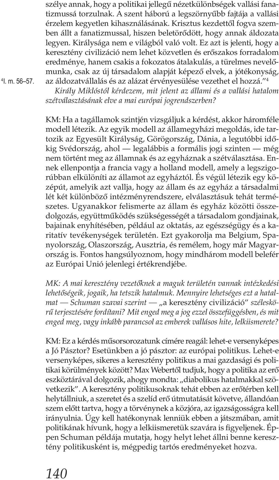 Ez azt is jelenti, hogy a keresztény civilizáció nem lehet közvetlen és erőszakos forradalom eredménye, hanem csakis a fokozatos átalakulás, a türelmes nevelőmunka, csak az új társadalom alapját