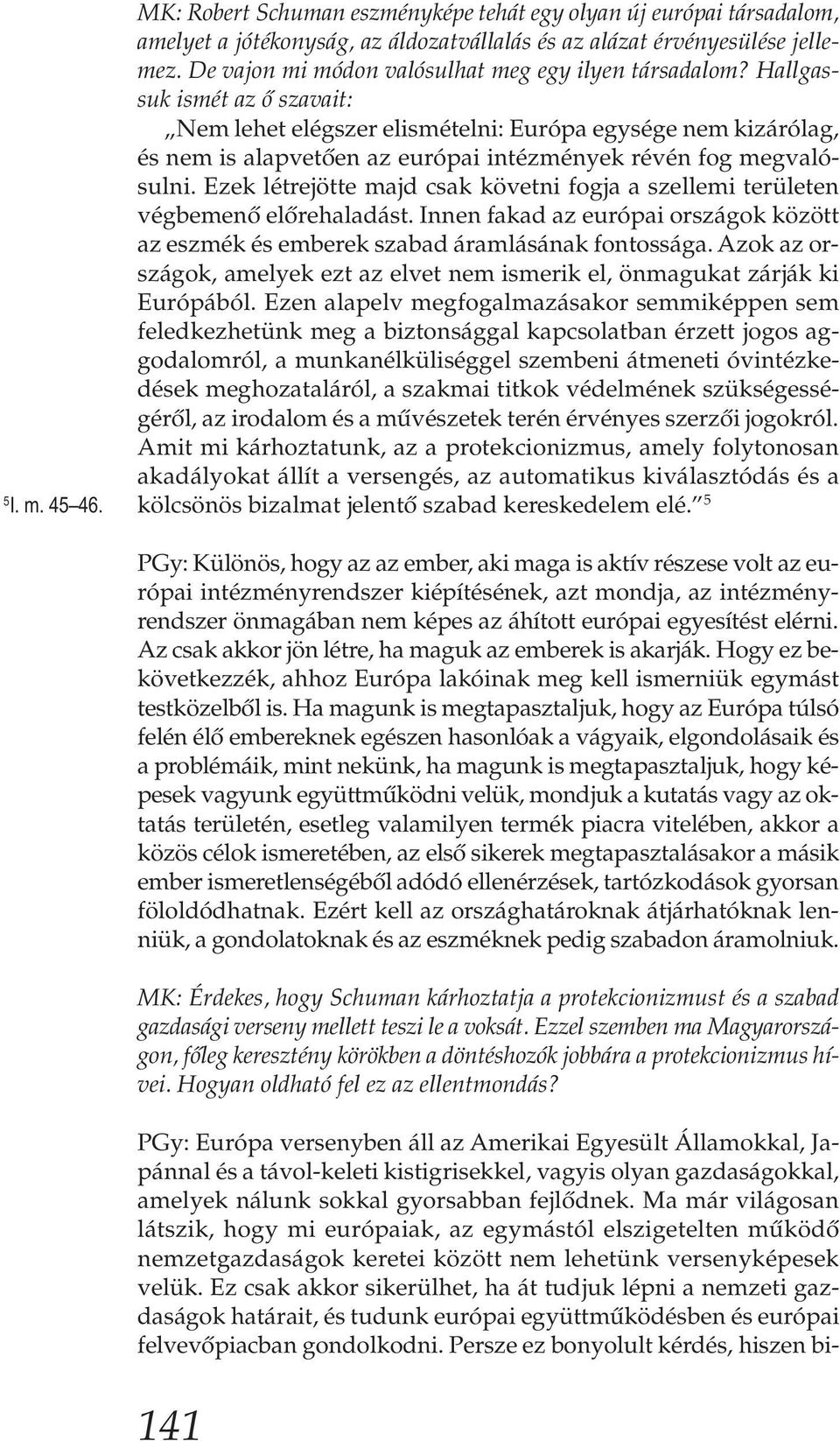 Hallgassuk ismét az ő szavait: Nem lehet elégszer elismételni: Európa egysége nem kizárólag, és nem is alapvetően az európai intézmények révén fog megvalósulni.