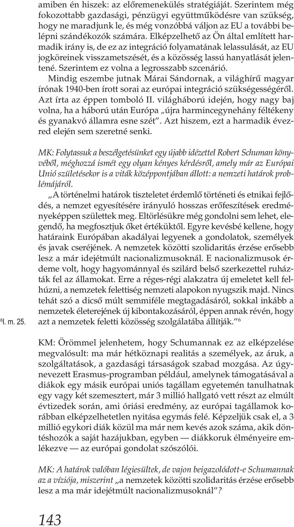 Elképzelhető az Ön által említett harmadik irány is, de ez az integráció folyamatának lelassulását, az EU jogköreinek visszametszését, és a közösség lassú hanyatlását jelentené.