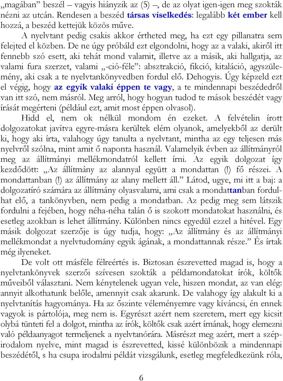 De ne úgy próbáld ezt elgondolni, hogy az a valaki, akiről itt fennebb szó esett, aki tehát mond valamit, illetve az a másik, aki hallgatja, az valami fura szerzet, valami -ció-féle : absztrakció,