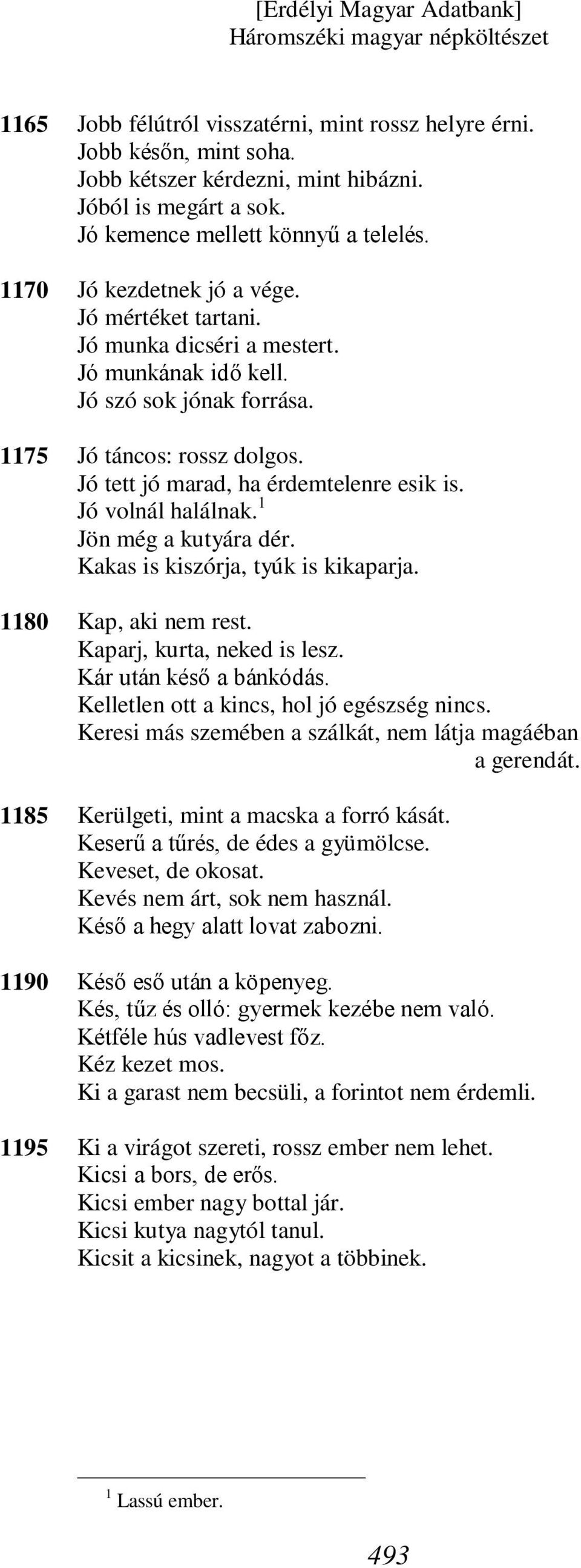 Jó tett jó marad, ha érdemtelenre esik is. Jó volnál halálnak. 1 Jön még a kutyára dér. Kakas is kiszórja, tyúk is kikaparja. Kap, aki nem rest. Kaparj, kurta, neked is lesz. Kár után késő a bánkódás.