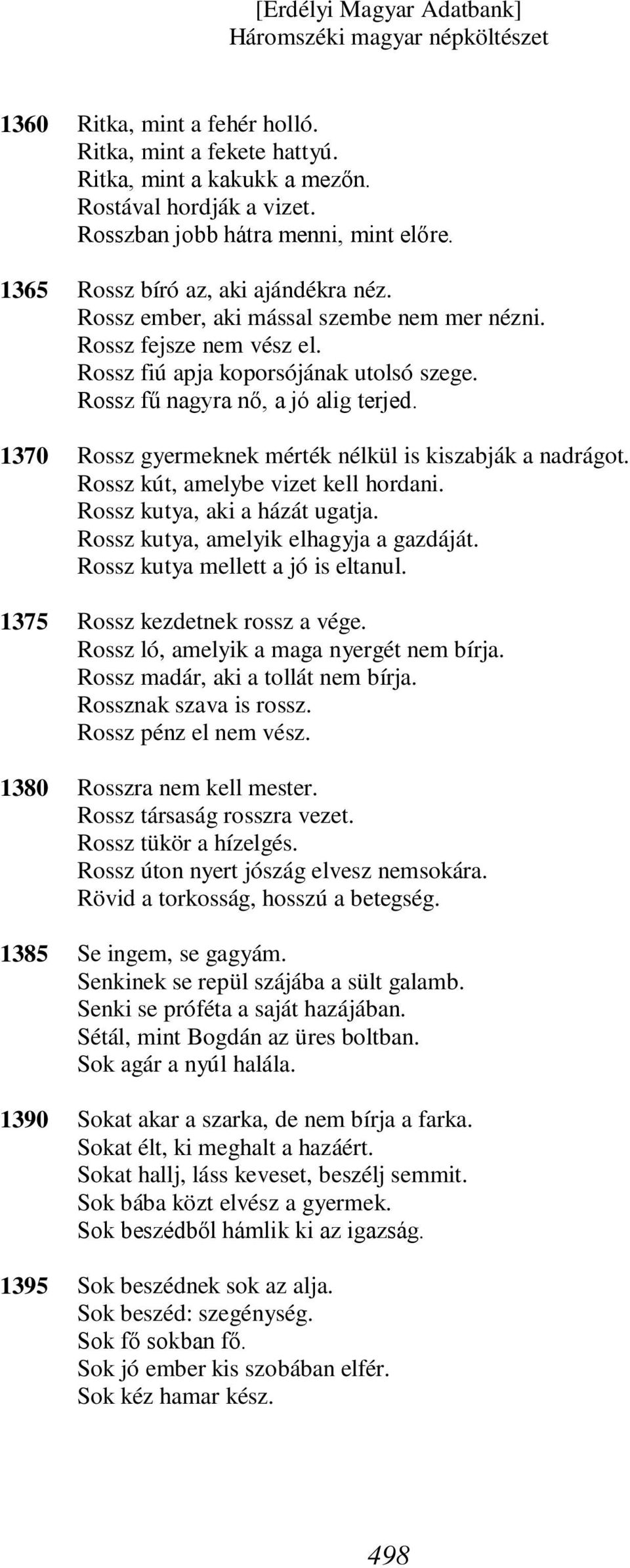 Rossz gyermeknek mérték nélkül is kiszabják a nadrágot. Rossz kút, amelybe vizet kell hordani. Rossz kutya, aki a házát ugatja. Rossz kutya, amelyik elhagyja a gazdáját.